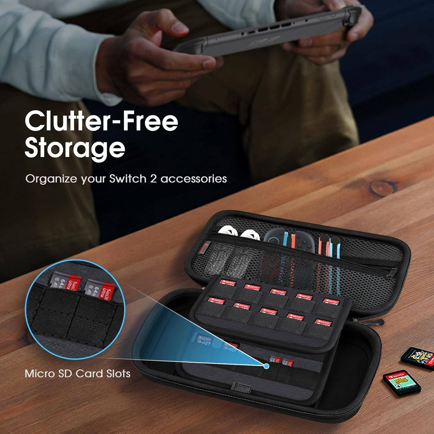Clutter-Free Storage  
Organize your Switch 2 accessories  

Ultra San  
64G  
Micro SD Card Slots  
LUNCA 6