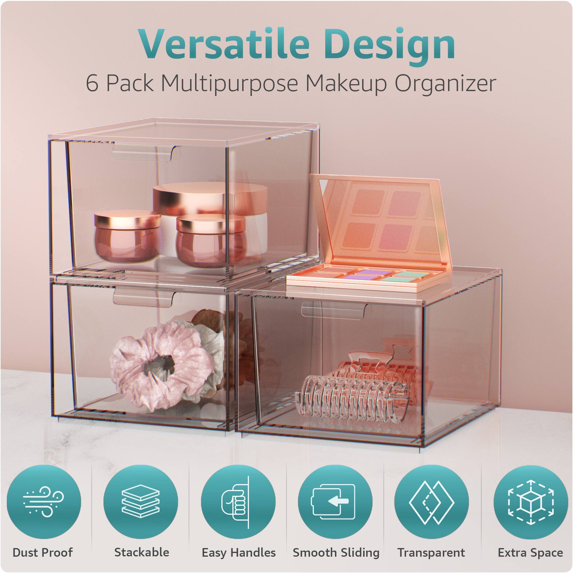 Versatile Design  
6 Pack Multipurpose Makeup Organizer  

- Dust Proof  
- Stackable  
- Easy Handles  
- Smooth Sliding  
- Transparent  
- Extra Space