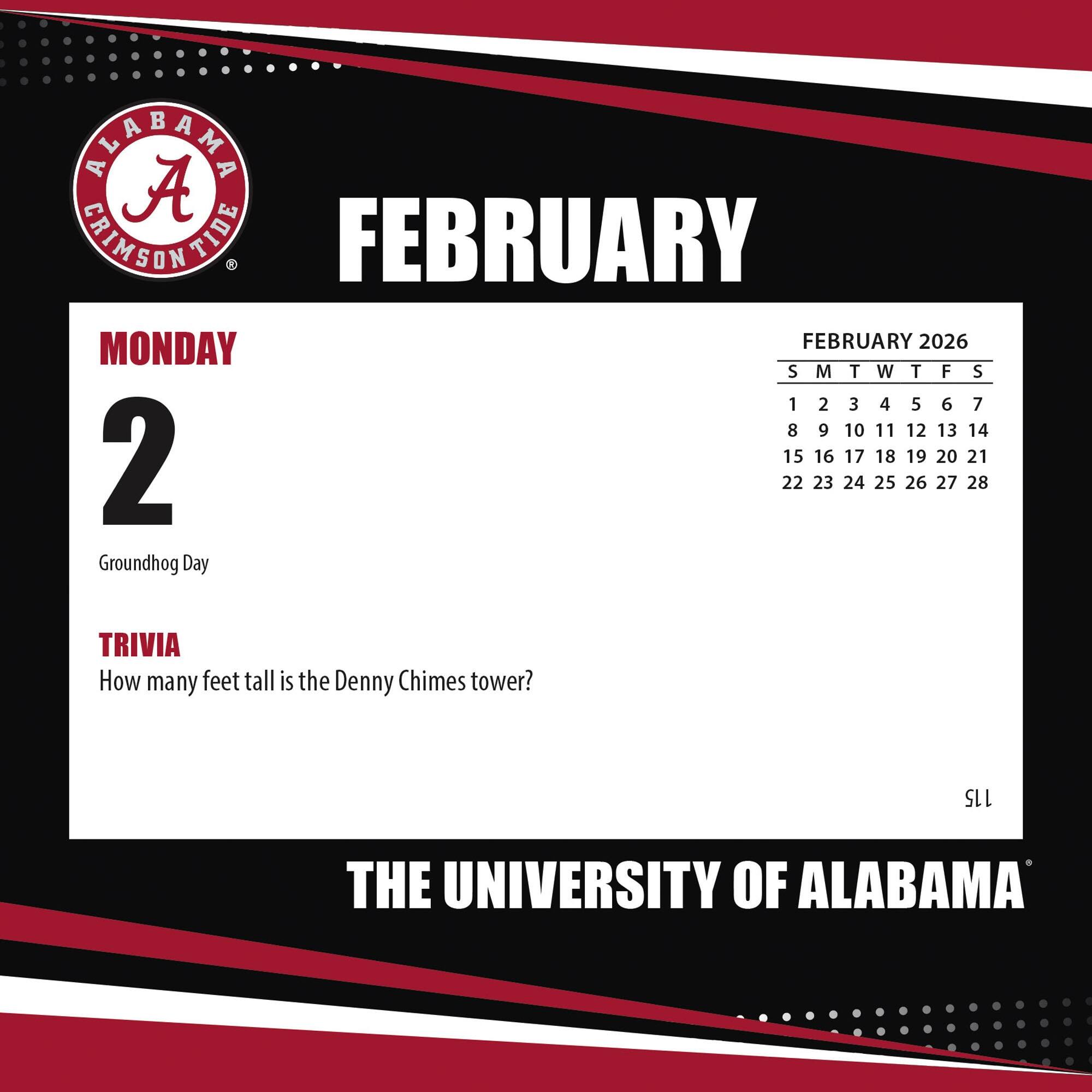 **FEBRUARY**

**MONDAY 2**

Groundhog Day

**TRIVIA**

How many feet tall is the Denny Chimes tower?

**FEBRUARY 2026**

S M T W T F S

1 2 3 4 5 6 7

8 9 10 11 12 13 14

15 16 17 18 19 20 21

22 23 24 25 26 27 28

**THE UNIVERSITY OF ALABAMA**