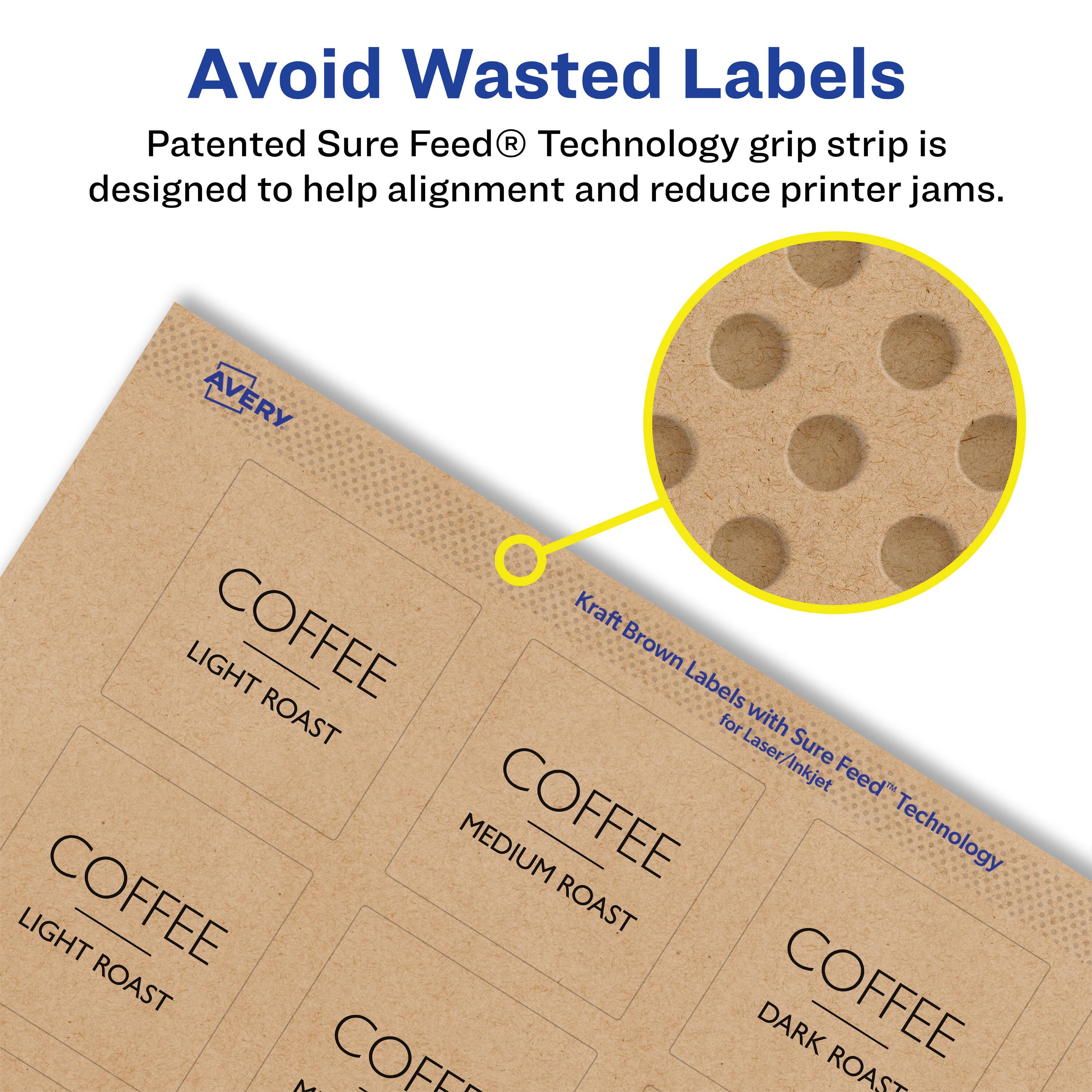 Avoid Wasted Labels

Patented Sure Feed® Technology grip strip is designed to help alignment and reduce printer jams.

AVERY COFFEE Kraft LIGHT Brown Labels ROAST for Laser/Inkjet

LIGHT COFFEE ROAST

MEDIUM COFFEE ROAST

DARK COFFEE ROAST