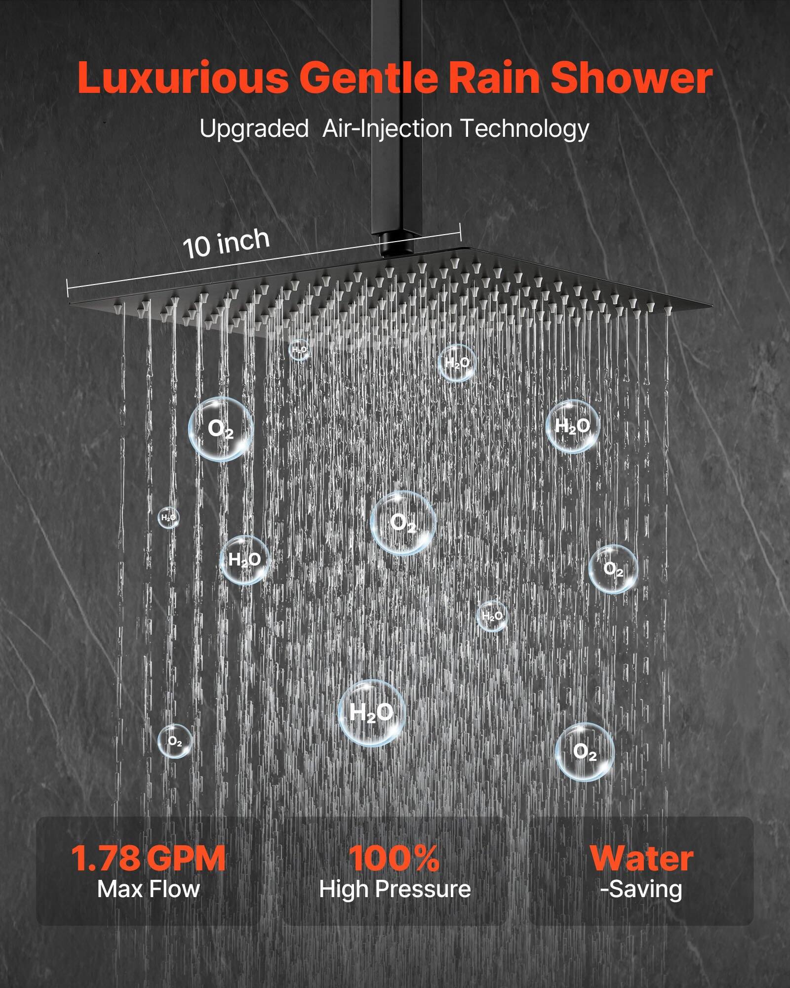 Luxurious Gentle Rain Shower  
Upgraded Air-Injection Technology  

10 inch  

1.78 GPM Max Flow  
100% High Pressure  
Water-Saving