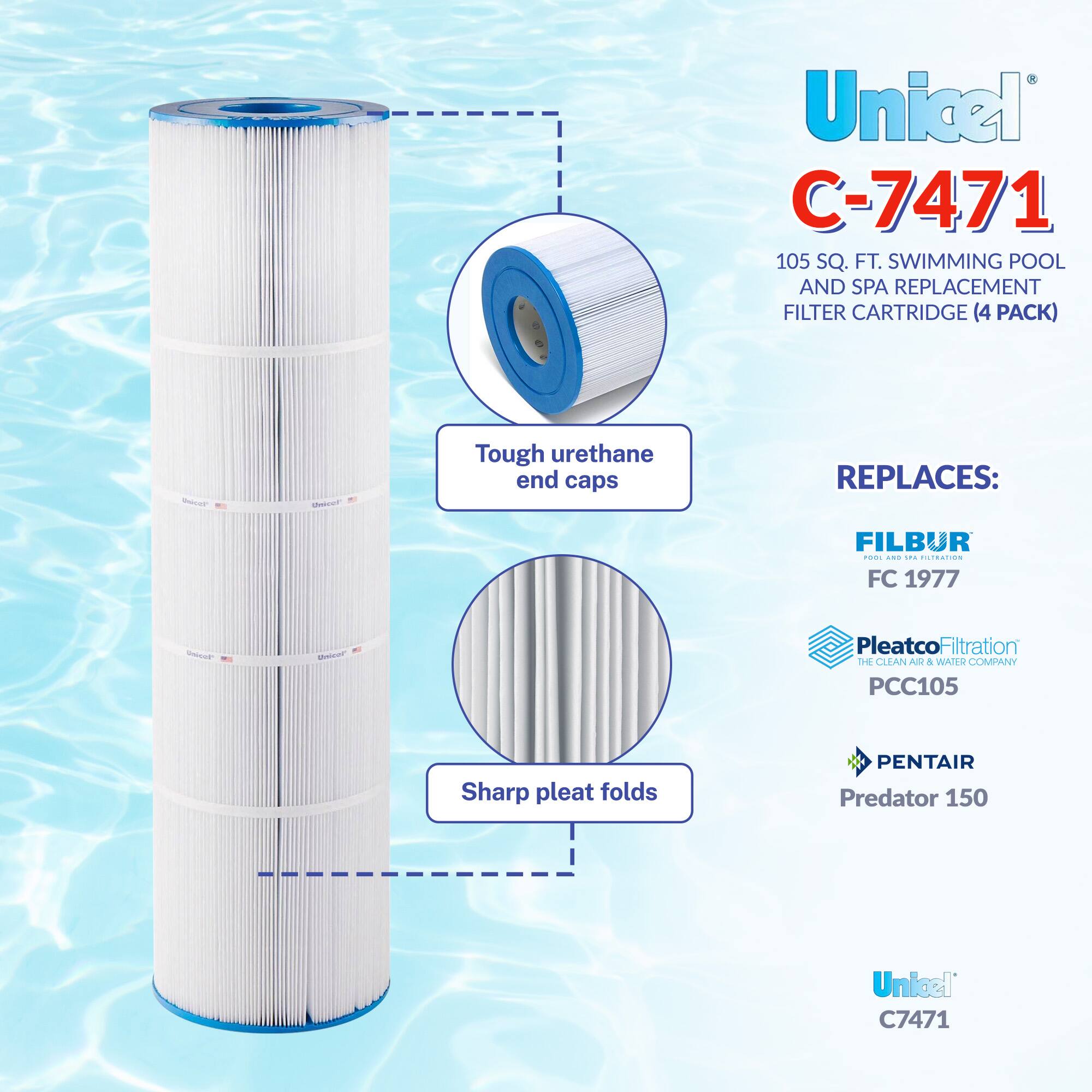 Unicel C-7471  
105 SQ. FT. SWIMMING POOL AND SPA REPLACEMENT FILTER CARTRIDGE (4 PACK)  

- Tough urethane end caps  
- Sharp pleat folds  

REPLACES:  
- FILBUR FC 1977  
- Pleatco Filtration PCC105  
- PENTAIR Predator 150  
- Unicel C7471