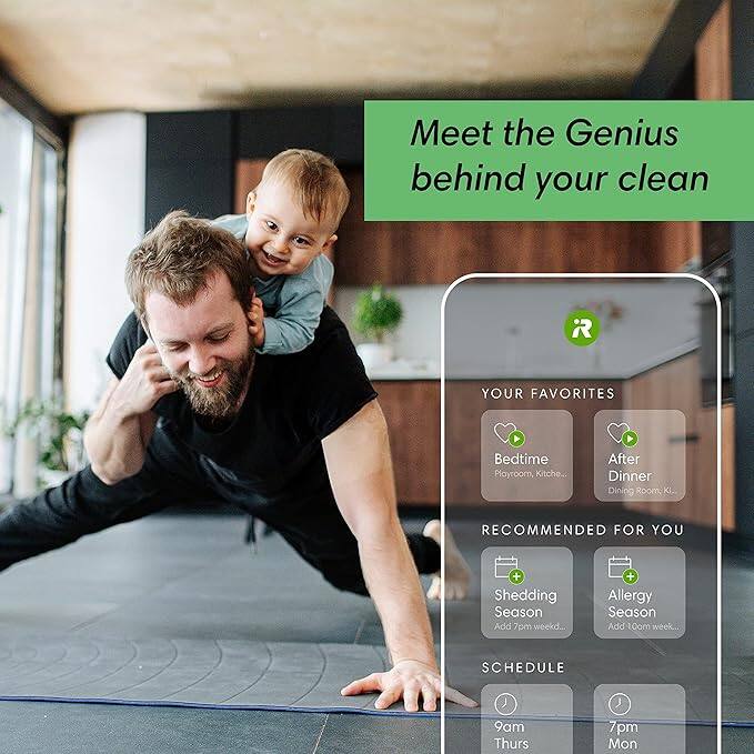 Meet the Genius behind your clean

YOUR FAVORITES
- Bedtime Playroom, Kitchen
- After Dinner Dining Room, Kitchen

RECOMMENDED FOR YOU
- Shedding Season Add 7pm weekd...
- Allergy Season Add 10am week...

SCHEDULE
- 9am Thurs
- 7pm Mon