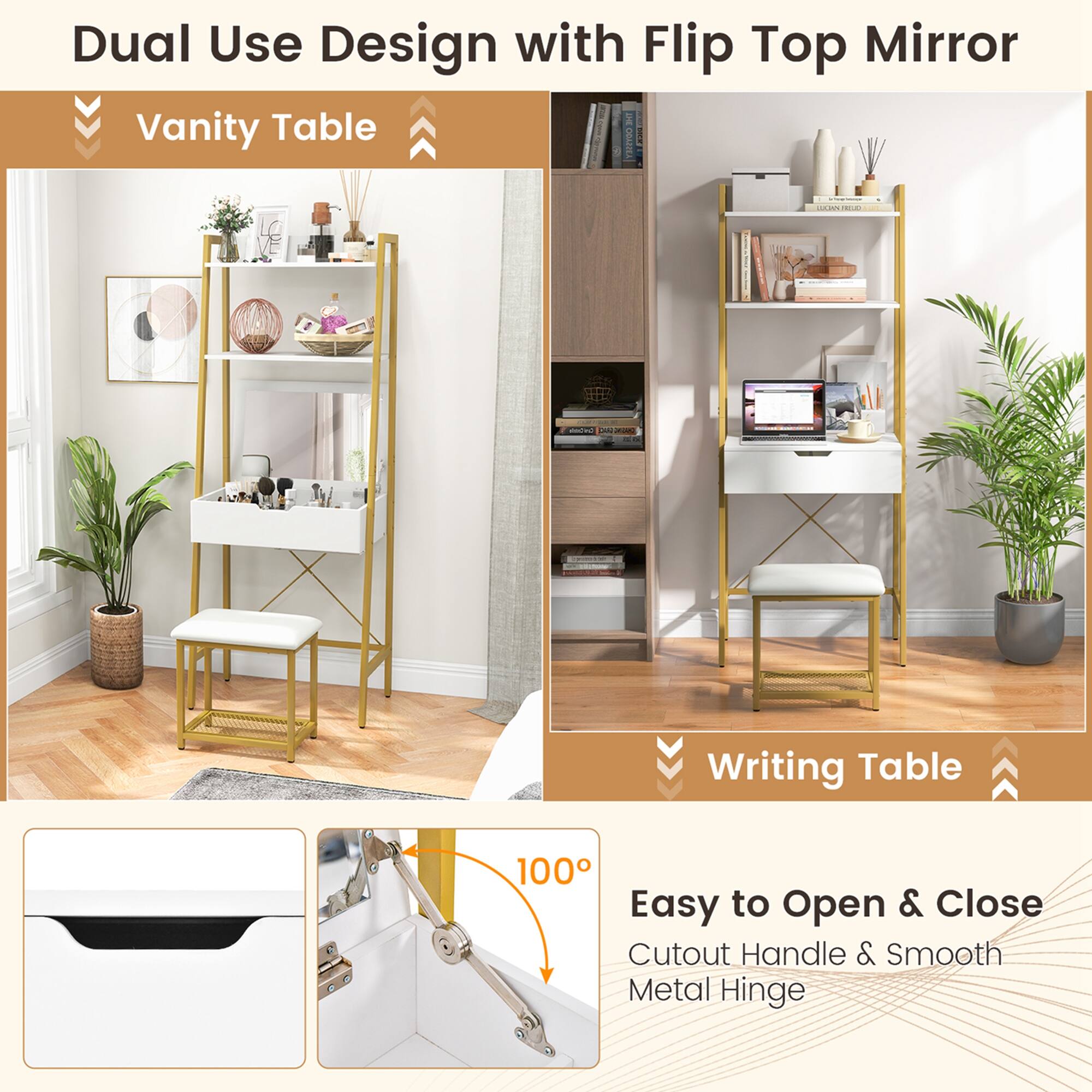 Dual Use Design with Flip Top Mirror

Vanity Table

Writing Table

Easy to Open & Close
Cutout Handle & Smooth Metal Hinge

100°