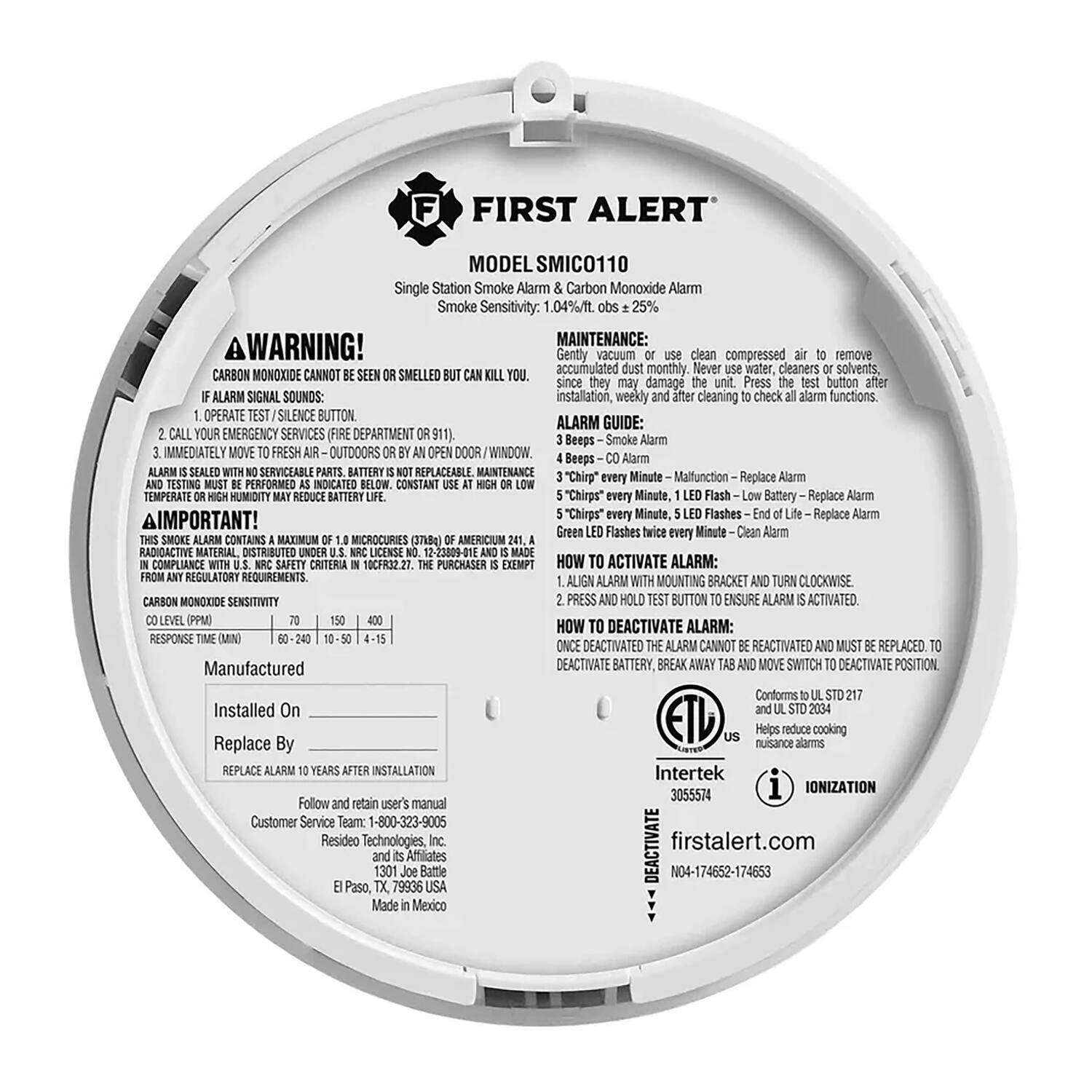 **FIRST ALERT**  
MODEL SMICO110  
Single Station Smoke Alarm & Carbon Monoxide Alarm  
Smoke Sensitivity: 1.04%/ft. obs = 25%  

**WARNING!**  
CARBON MONOXIDE CANNOT BE SMELLED OR SEEN BUT CAN KILL YOU.  

**ALARM SIGNAL SOUNDS:**  
1. OPERATE TEST/SILENCE BUTTON.  
2. CALL YOUR EMERGENCY SERVICES (FIRE DEPARTMENT OR 911).  
3. IMMEDIATELY MOVE TO FRESH AIR - OUTDOORS OR BY AN OPEN DOOR/WINDOW.  

**ALARM GUIDE:**  
- 1 Beep - Smoke Alarm  
- 2 Beeps - CO Alarm  
- 3 "Chirps" every Minute - Malfunction - Replace Alarm  
- 4 "Chirps" every Minute, 1 LED Flash - Low Battery - Replace Alarm  
- 5 "Chirps" every Minute, 5 LED Flashes - End of Life - Replace Alarm  

**MAINTENANCE:**  
Gently vacuum or use compressed air to remove accumulated dust monthly. Never use water, cleaners or solvents, as they may damage the unit. Press