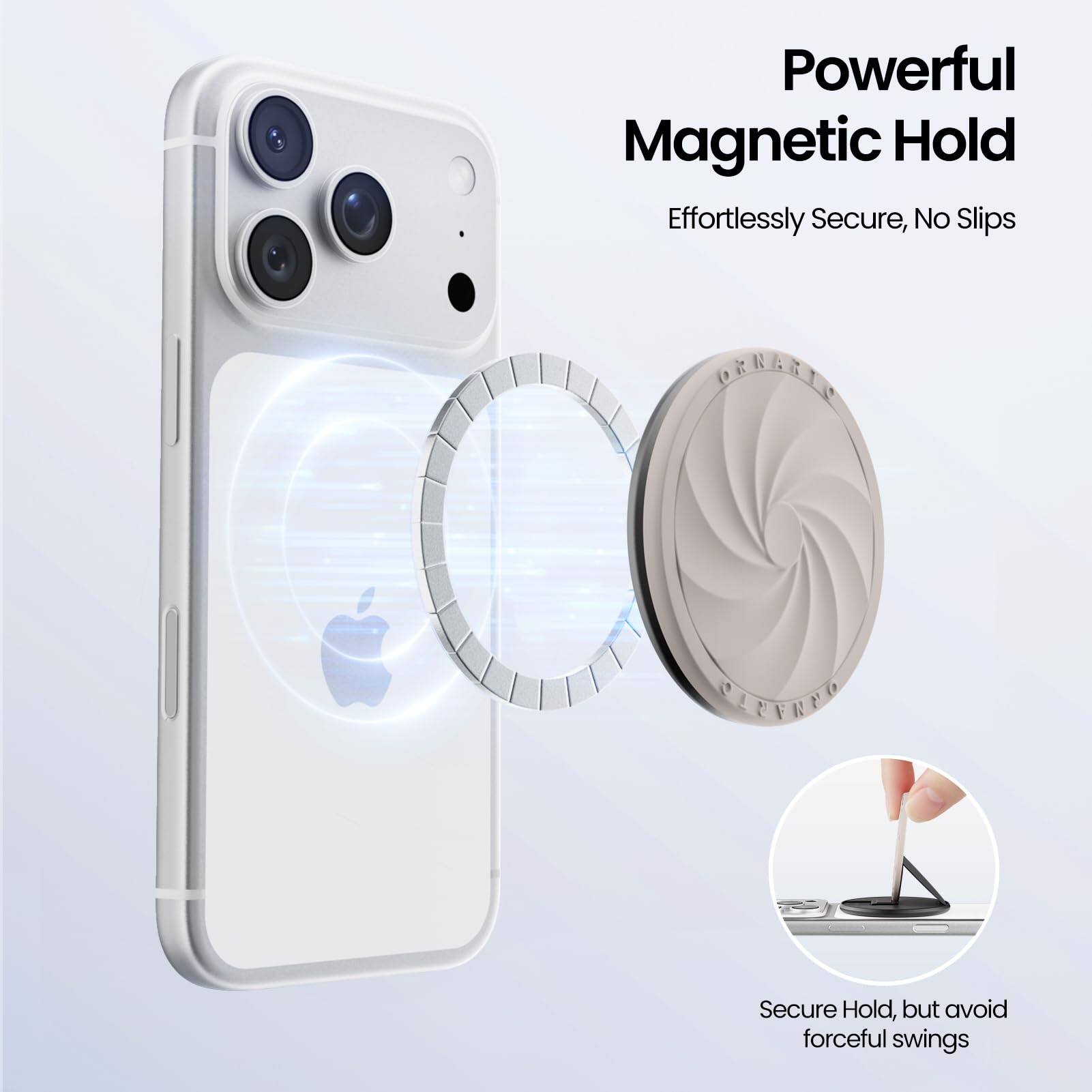 Powerful Magnetic Hold  
Effortlessly Secure, No Slips  

Secure Hold, but avoid forceful swings