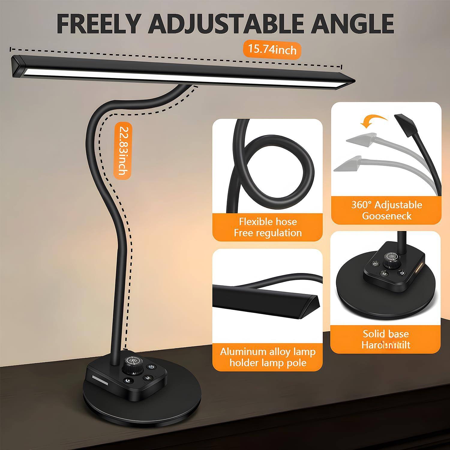 FREELY ADJUSTABLE ANGLE  
15.74 inch  
22.83 inch  
Flexible hose  
Free regulation  
360° Adjustable Gooseneck  
Aluminum alloy lamp holder lamp pole  
Solid base  
Haroinitilt