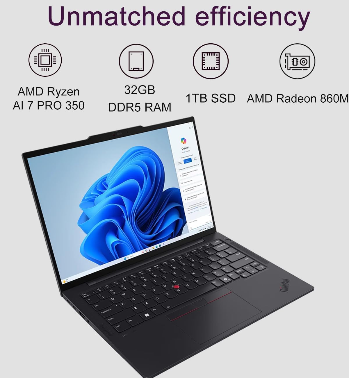 Unmatched efficiency

AMD Ryzen AI 7 PRO 350  
32GB DDR5 RAM  
1TB SSD  
AMD Radeon 860M