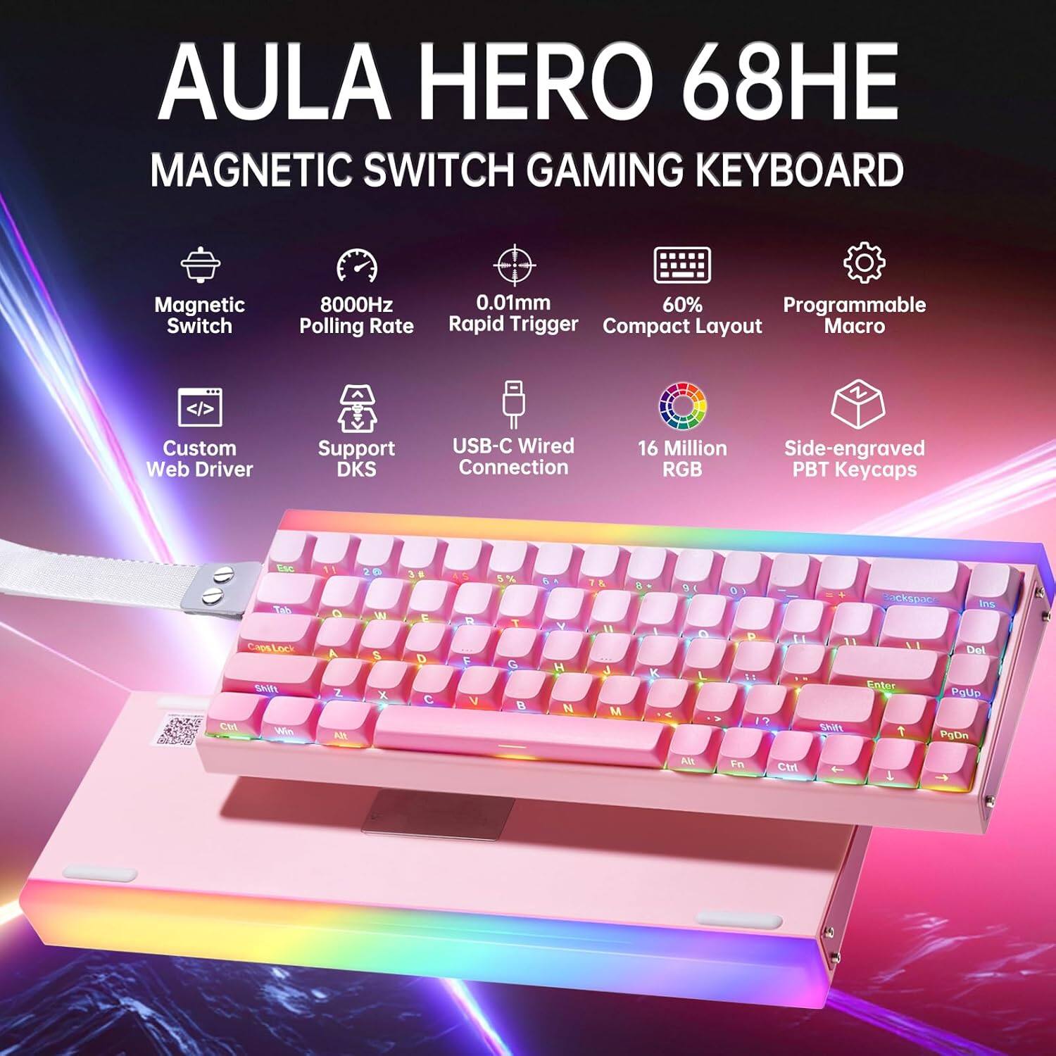 AULA HERO 68HE  
MAGNETIC SWITCH GAMING KEYBOARD  

- Magnetic Switch  
- 8000Hz Polling Rate  
- 0.01mm Rapid Trigger  
- 60% Compact Layout  
- Programmable Macro  
- Custom Web Driver  
- Support DKS  
- USB-C Wired Connection  
- 16 Million RGB  
- Side-engraved PBT Keycaps  

Key Layout:  
1 2 3 4 5 6 7 8 9 0 - = Del  
Q W E R T Y U I O P [ ] \  
A S D F G H J K L ; ' Enter  
Z X C V B N M , . / PgUp  
Shift Capslock Fn Ctrl Win Alt Spacebar Alt Fn Ctrl