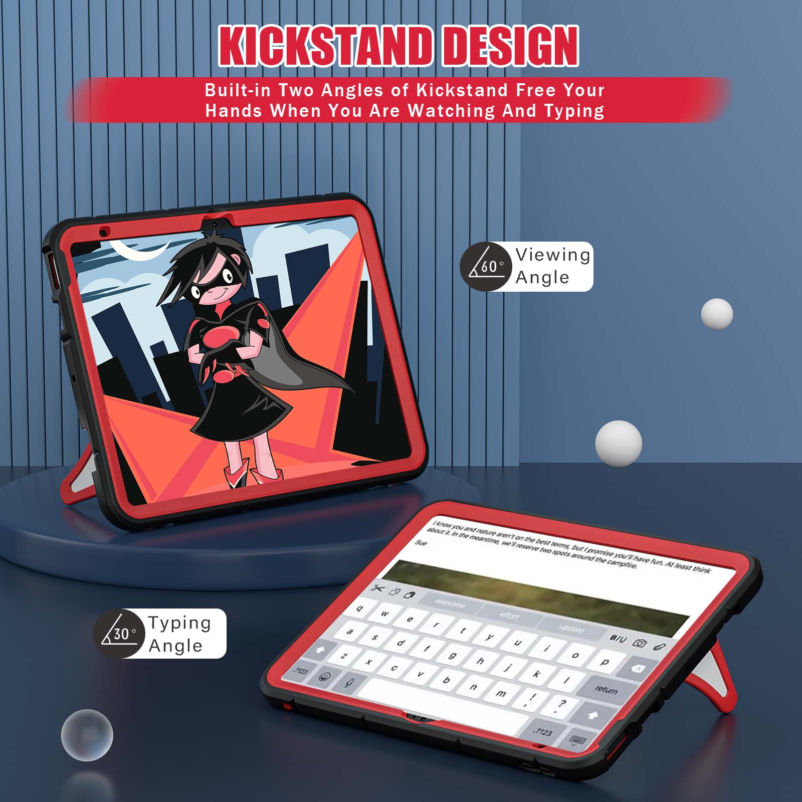 KICKSTAND DESIGN  
Built-in Two Angles of Kickstand Free Your Hands When You Are Watching And Typing  
Viewing 60 Angle  
Typing 30 Angle  
I know you and about it in the thuten aren't meantime, on the Sue w'll best terms, reserve two but promise spots around you'll have the campfire. fun. At least think  
2123  
g W effort e , a t update $ y BIU d U I i 2 g 0 X h p C / V k b I n return m ! ?  
7123