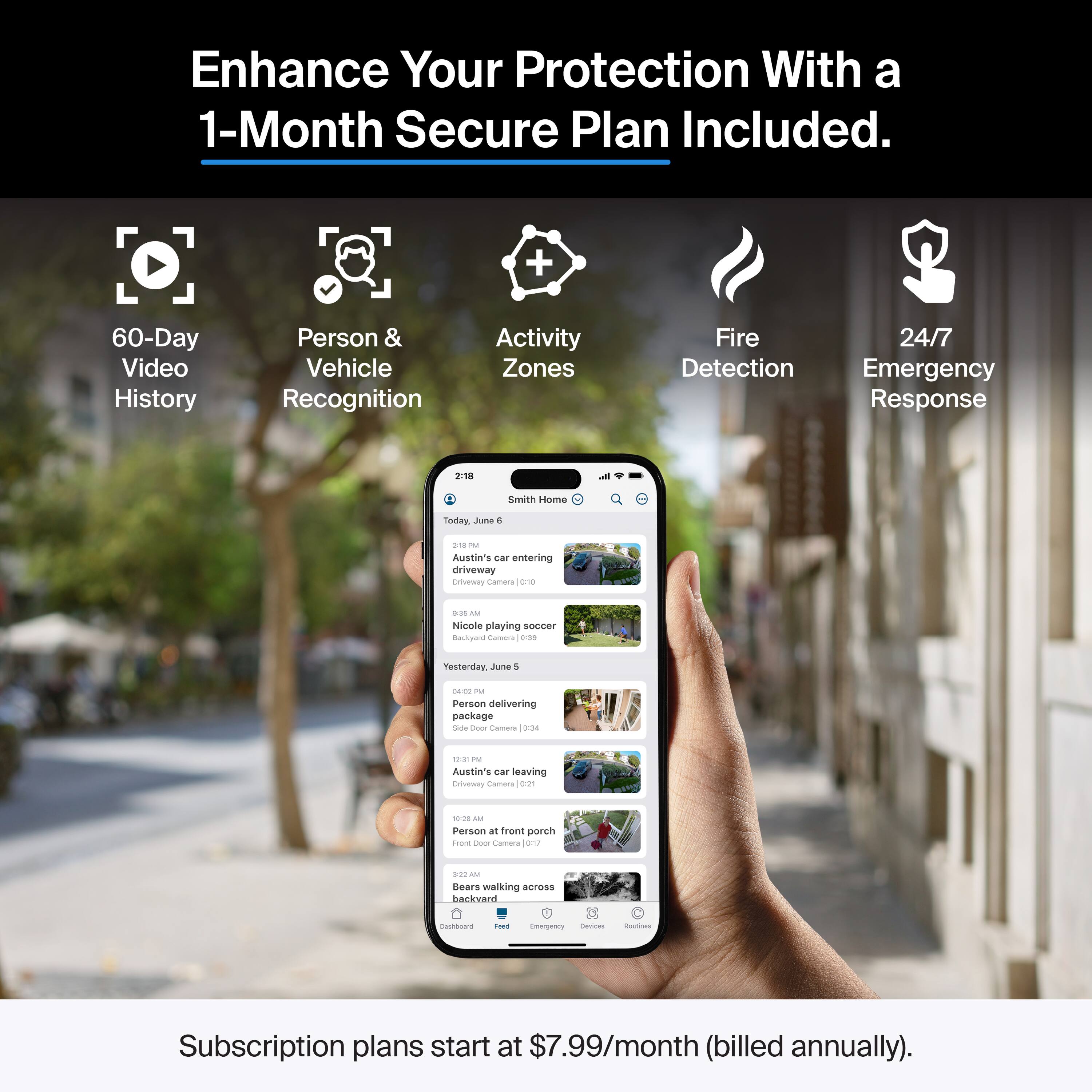 Enhance Your Protection With a 1-Month Secure Plan Included.

- 60-Day Video History
- Person & Vehicle Recognition
- Activity Zones
- Fire Detection
- 24/7 Emergency Response

Subscription plans start at $7.99/month (billed annually).