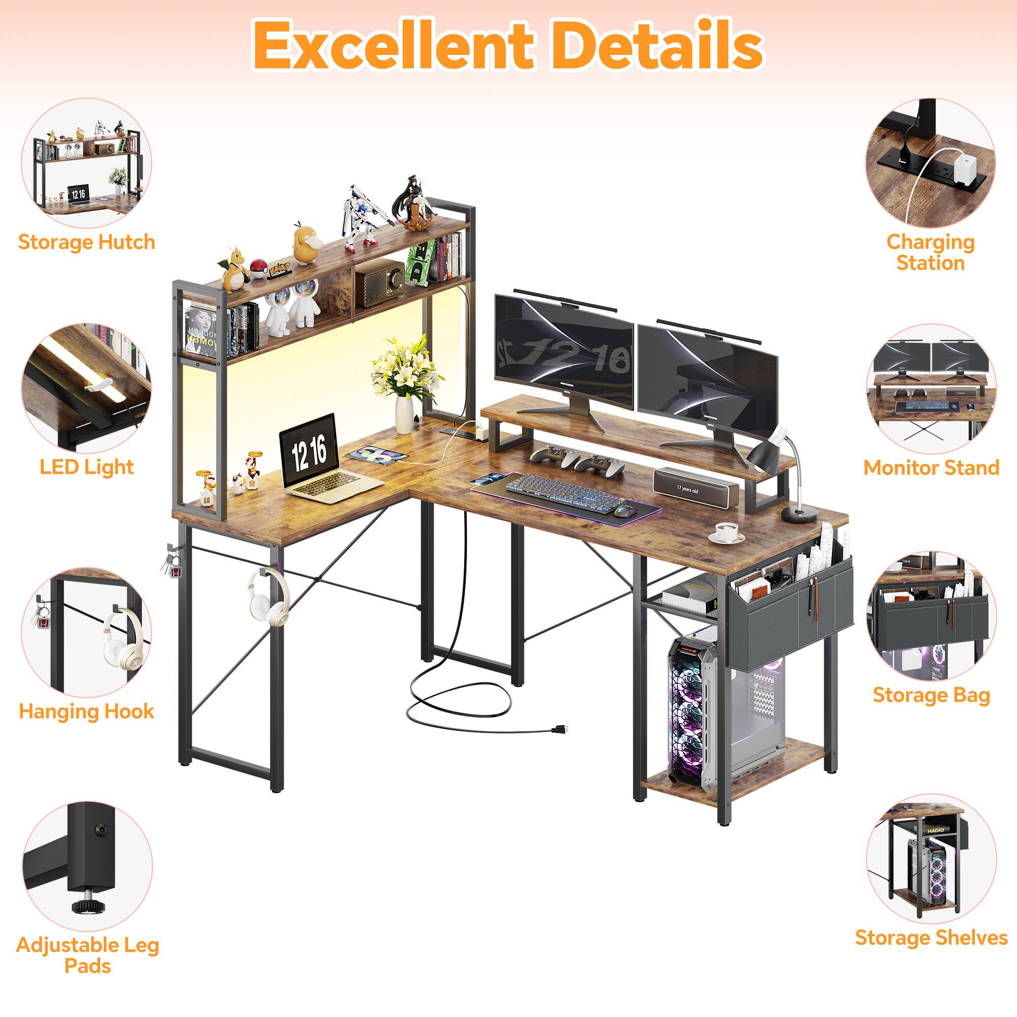 Excellent Details  
Storage Hutch  
Charging Station  
LED Light  
Monitor Stand  
Hanging Hook  
Storage Bag  
Adjustable Leg Pads  
Storage Shelves