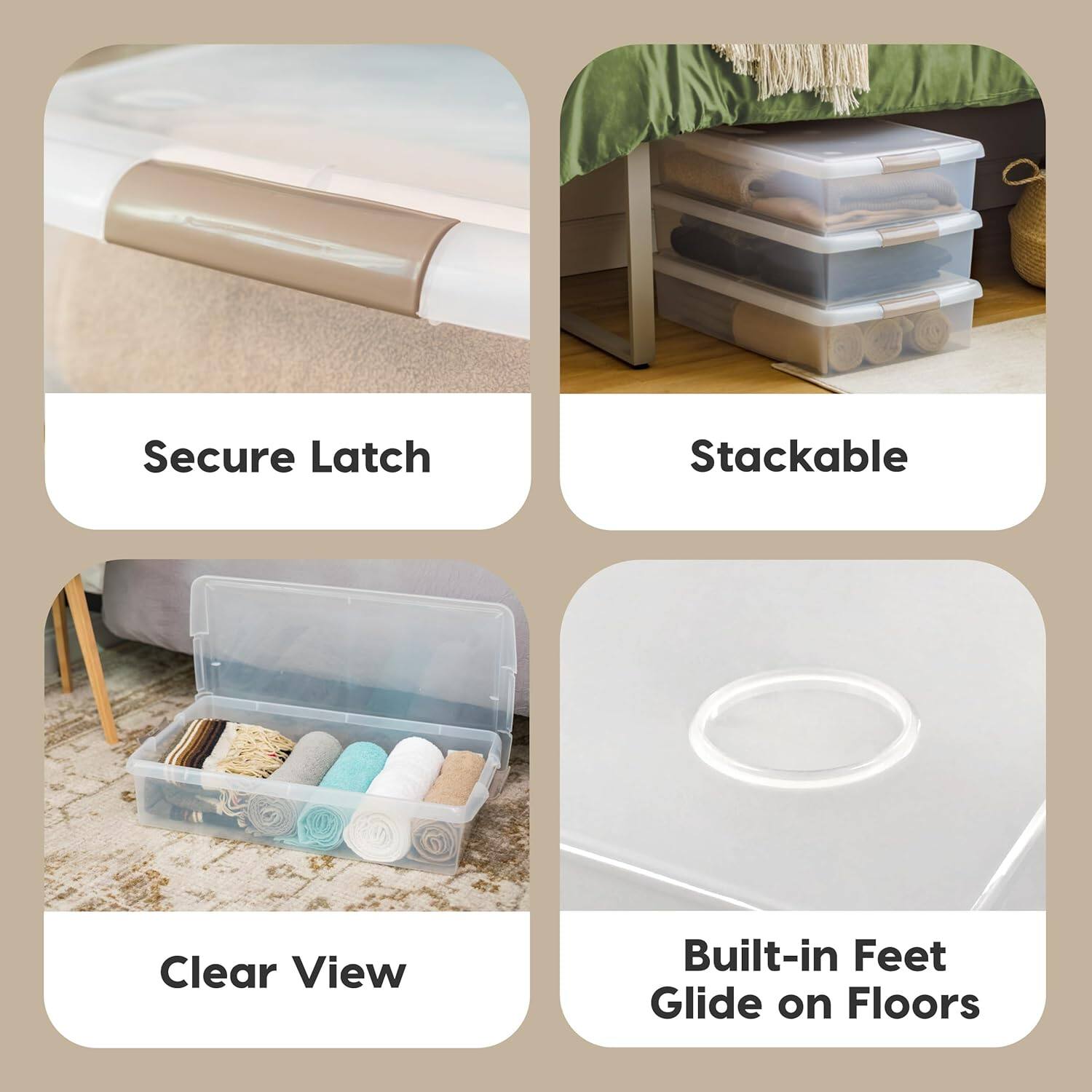Secure Latch  
Stackable  
Clear View  
Built-in Feet Glide on Floors