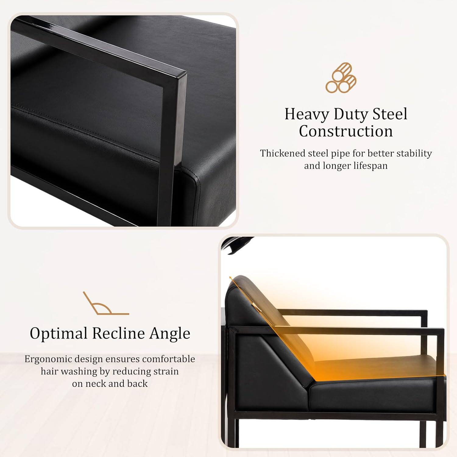 Heavy Duty Steel Construction  
Thickened steel pipe for better stability and longer lifespan  

Optimal Recline Angle  
Ergonomic design ensures comfortable hair washing by reducing strain on neck and back