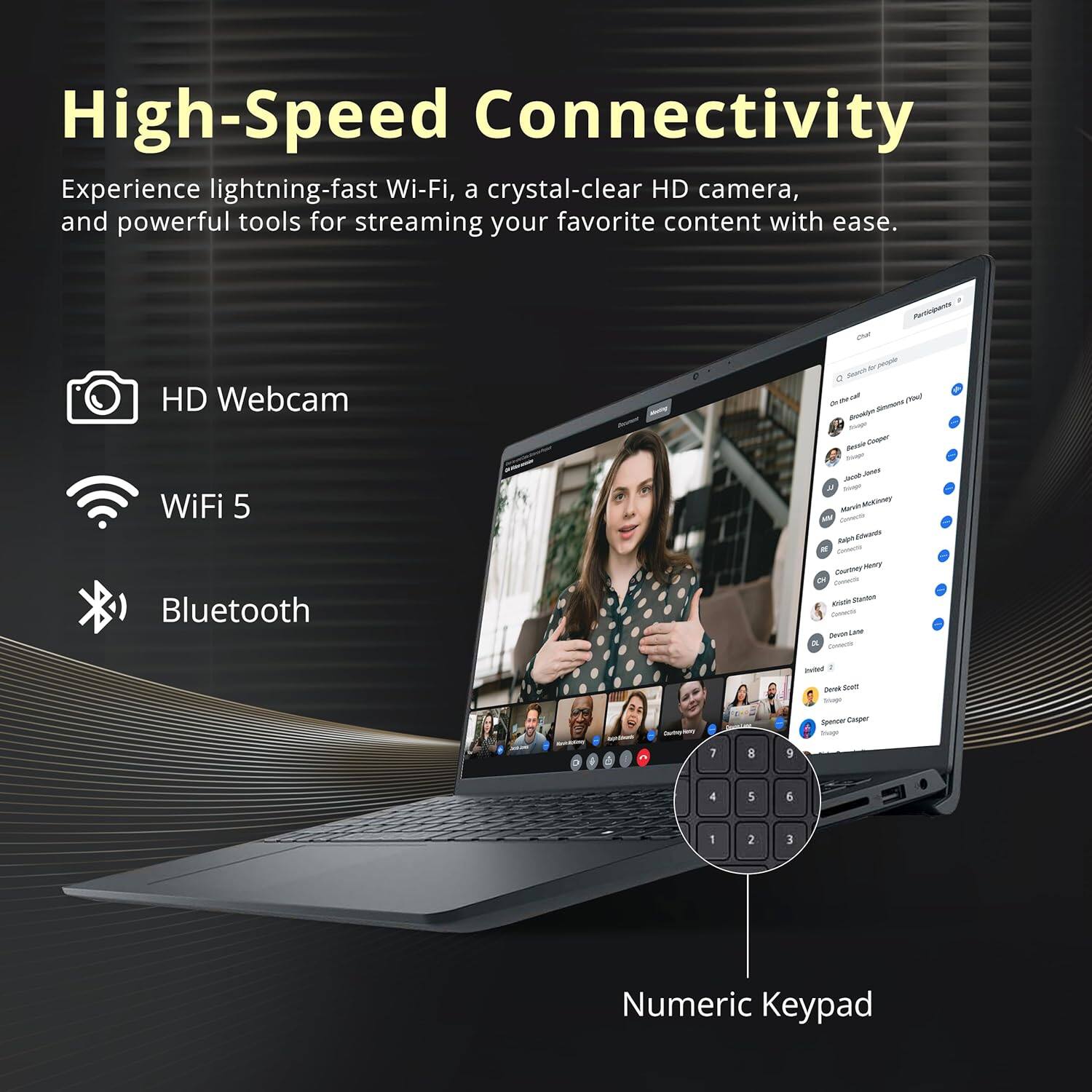 High-Speed Connectivity
Experience lightning-fast Wi-Fi, a crystal-clear HD camera, and powerful tools for streaming your favorite content with ease.

HD Webcam
WiFi 5
Bluetooth
Numeric Keypad
