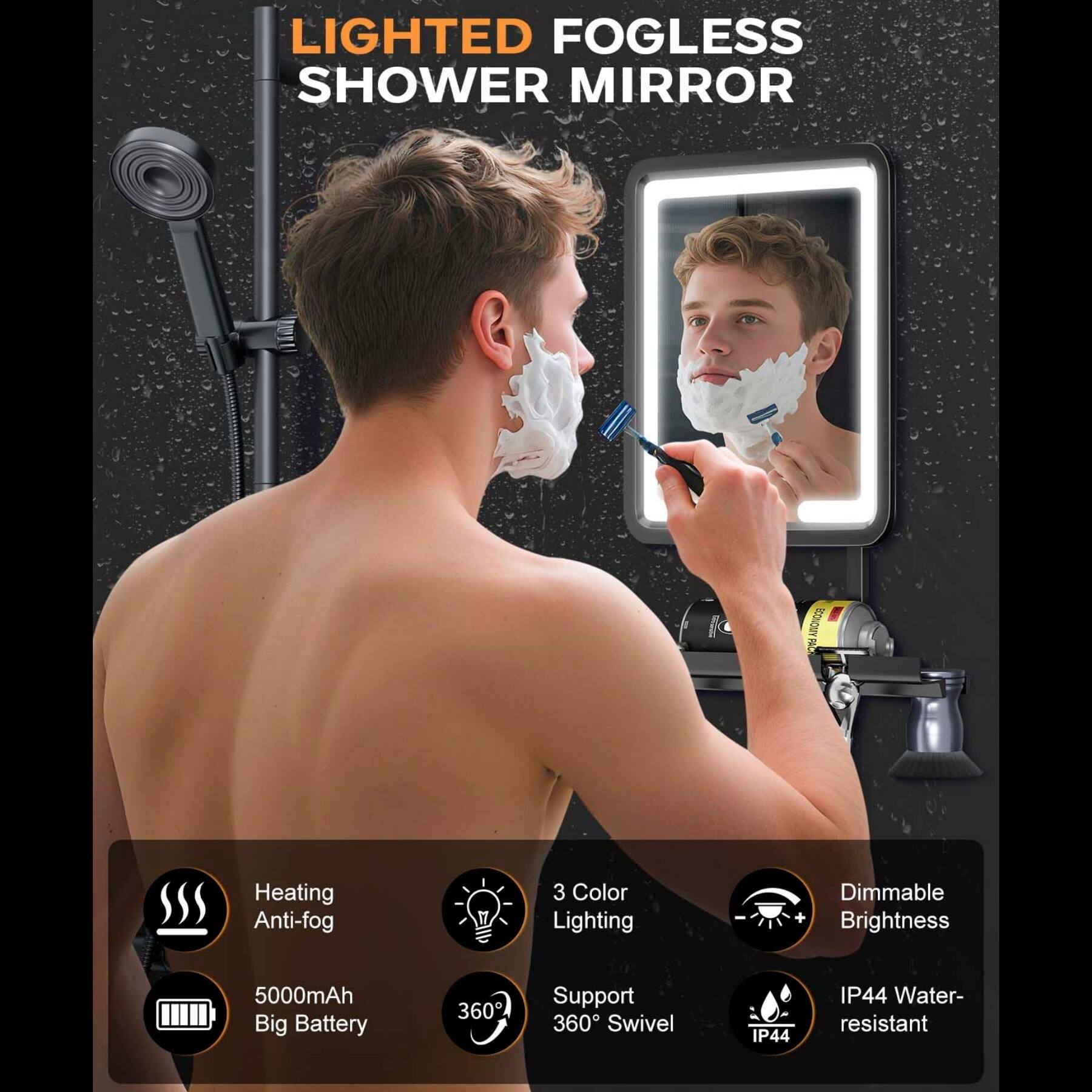 LIGHTED FOGLESS SHOWER MIRROR RONCHEN  
Heating Anti-fog  
3 Color Lighting  
Dimmable Brightness  
5000mAh Big Battery  
360° Support  
360° Swivel  
IP44 Water-resistant