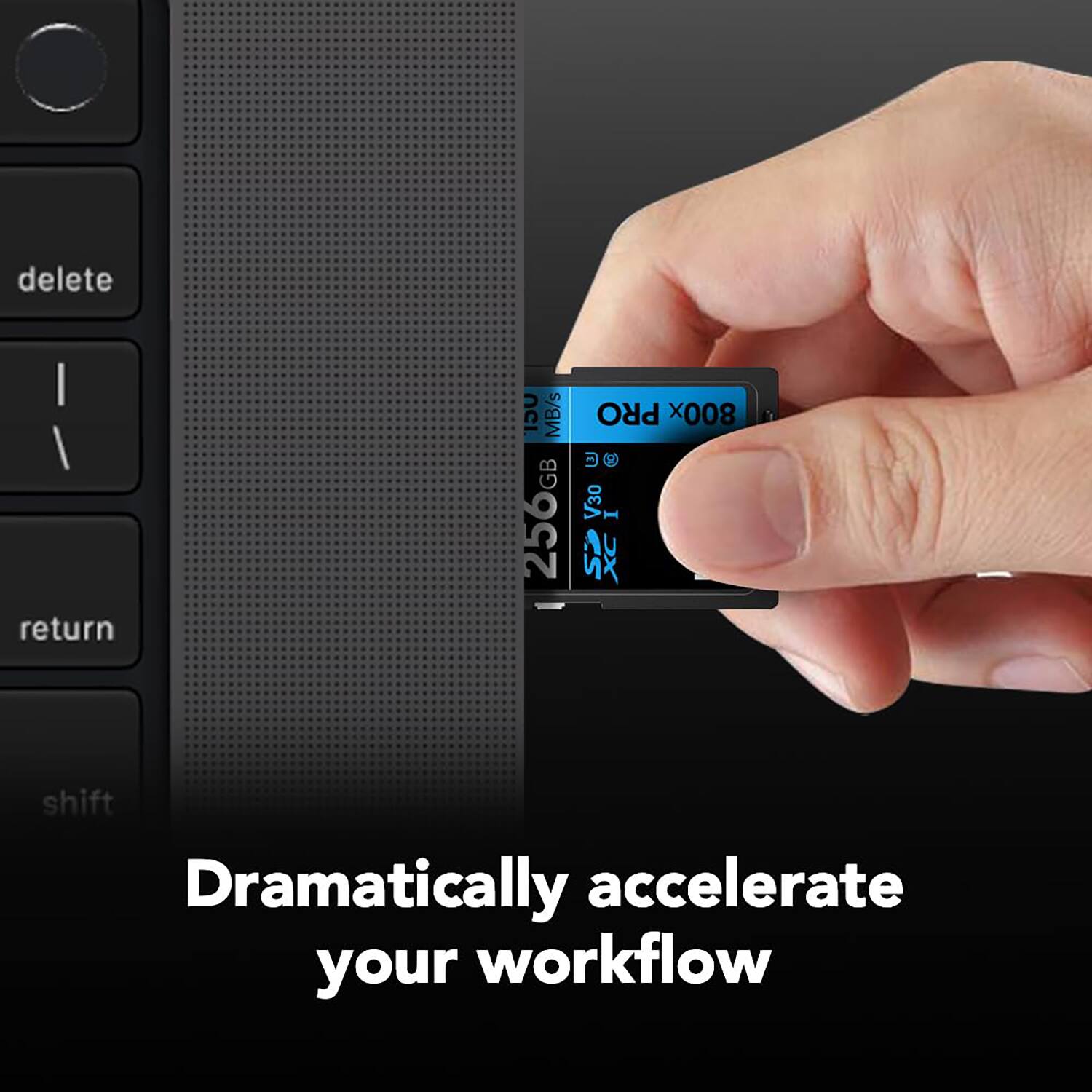 Dramatically accelerate your workflow

800x PRO

256GB

V30

I

CS XC