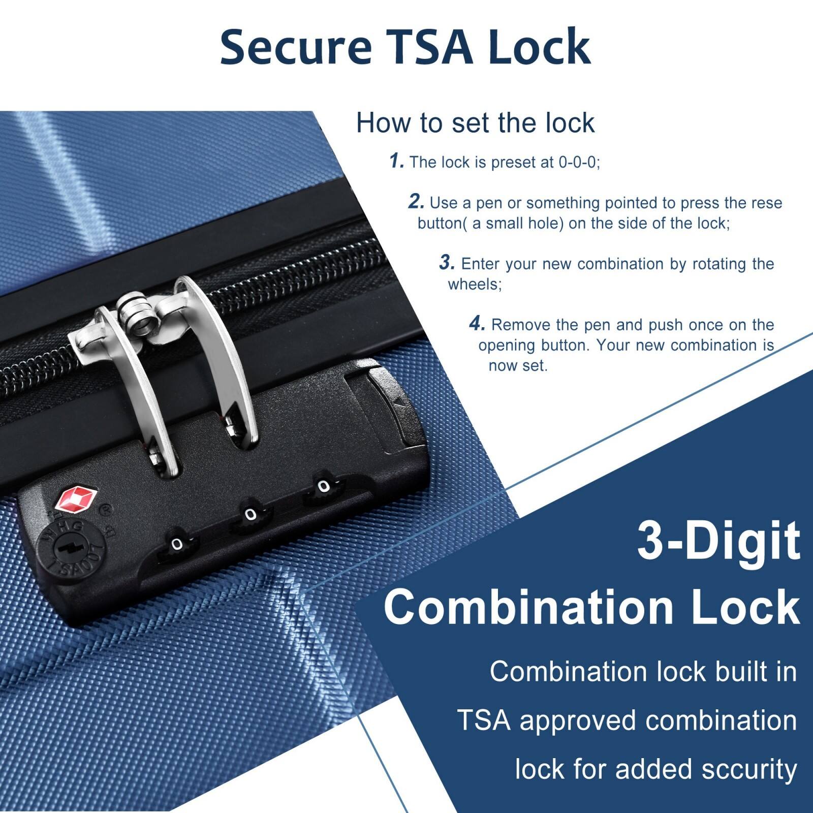 Secure TSA Lock

How to set the lock
1. The lock is preset at 0-0-0;
2. Use a pen or something pointed to press the reset button (a small hole) on the side of the lock;
3. Enter your new combination by rotating the wheels;
4. Remove the pen and push once on the opening button. Your new combination is now set.

3-Digit Combination Lock
Combination lock built in TSA approved combination lock for added security