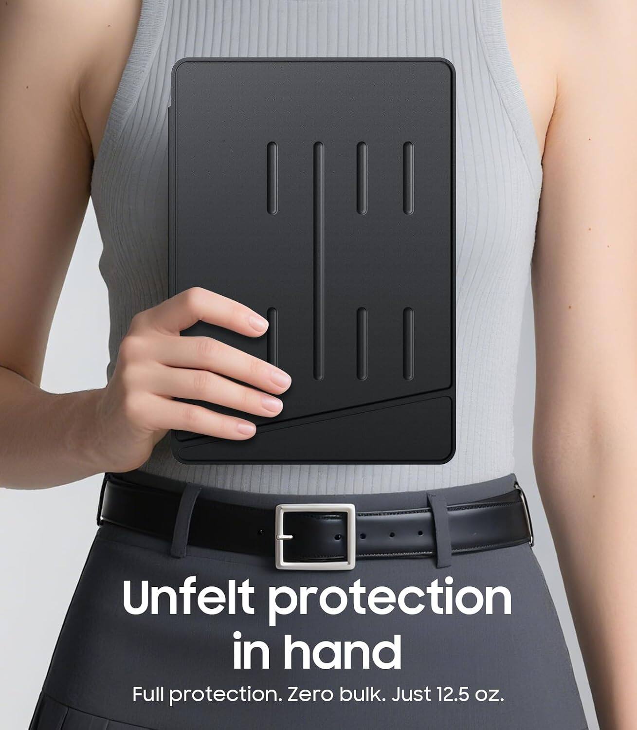 Unfelt protection in hand  
Full protection. Zero bulk. Just 12.5 oz.