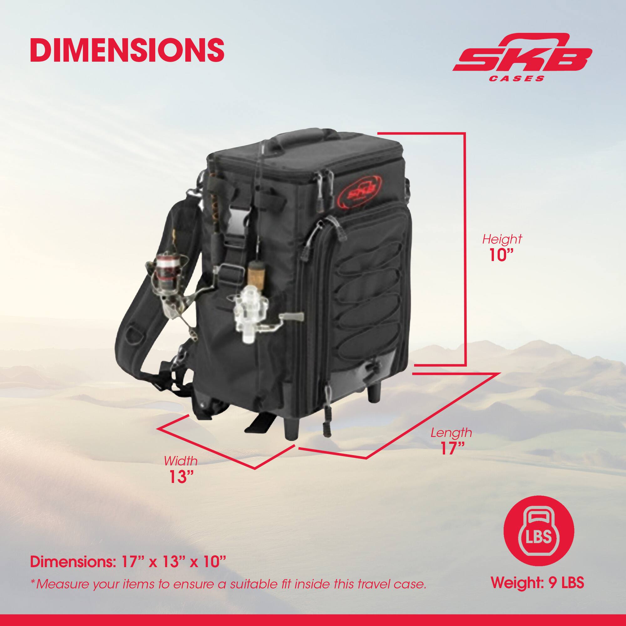 DIMENSIONS SKB CASES  
Height 10"  
Width 13"  
Length 17"  
Dimensions: 17" X 13" X 10"  
*Measure your items to ensure a suitable fit inside this travel case.  
LBS Weight: 9 LBS