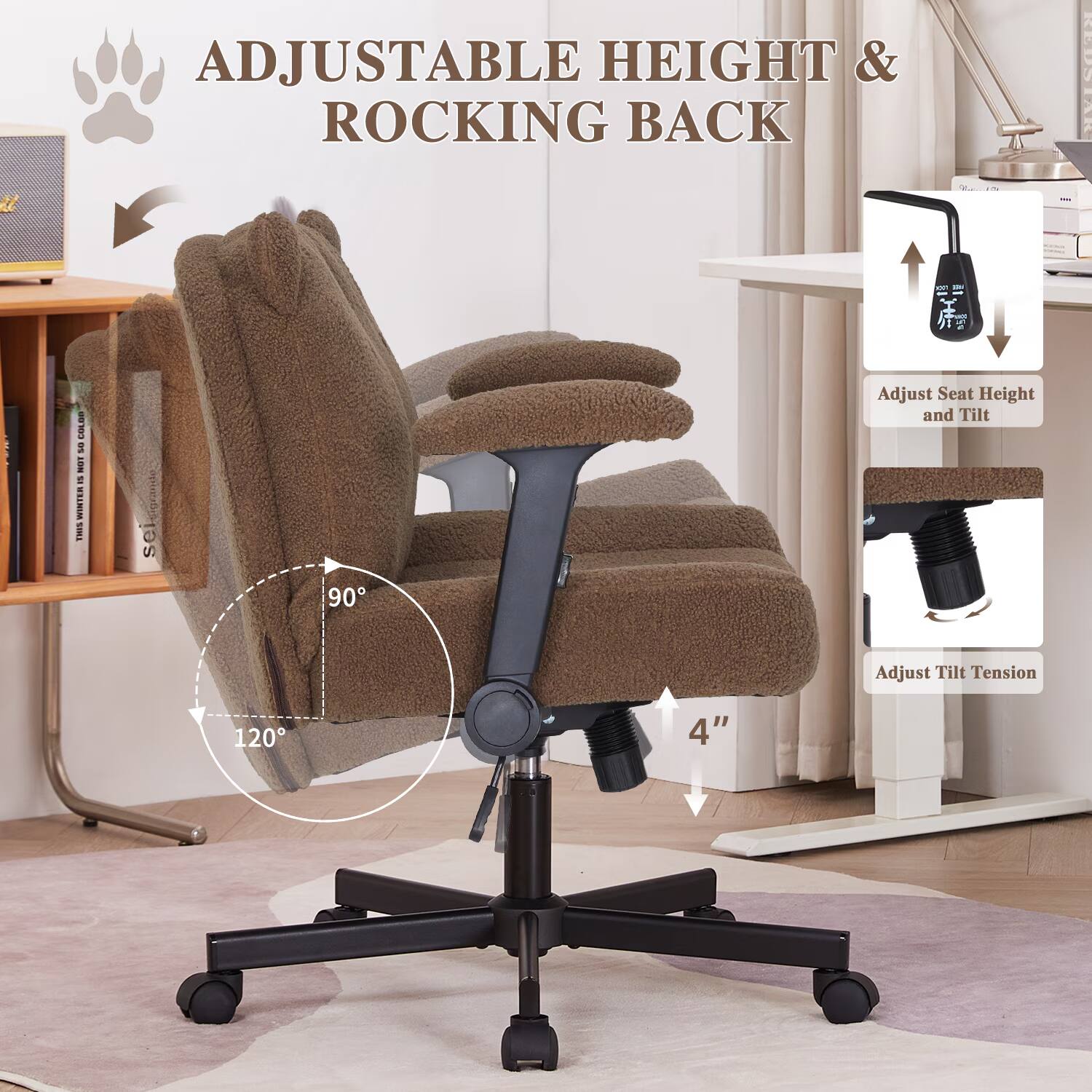 ADJUSTABLE HEIGHT & ROCKING BACK

Adjust Seat Height and Tilt 90°
Adjust Tilt Tension 120°
4"