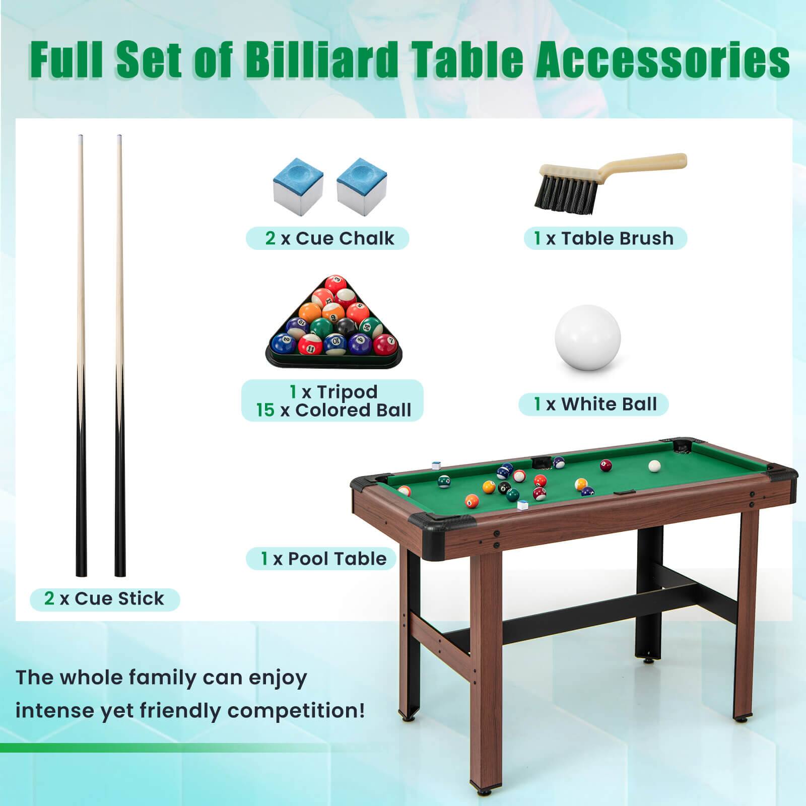 Full Set of Billiard Table Accessories:

* 2 x Cue Chalk
* 1 x Table Brush
* 1 x Tripod
* 15 x Colored Ball
* 1 x White Ball
* 1 x Pool Table
* 2 x Cue Stick

The whole family can enjoy intense yet friendly competition!