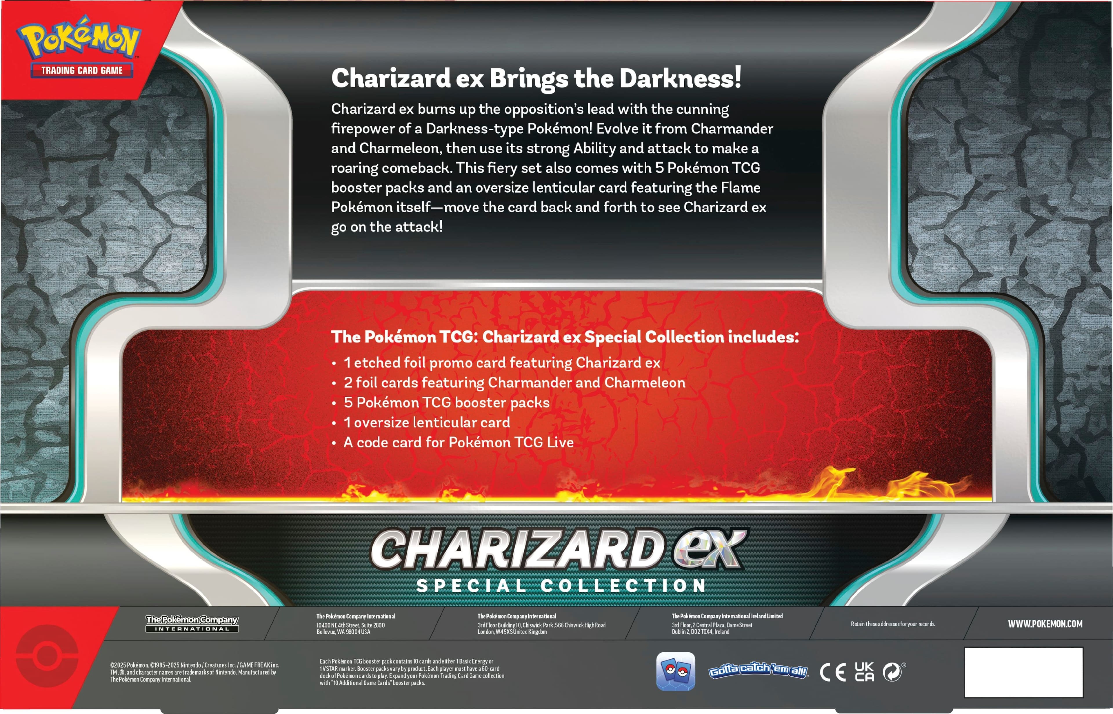 Pokemon Trading Card Game Charizard ex Brings the Darkness! Charizard ex burns up the opposition's lead with the cunning firepower of a Darkness-type Pokemon! Evolve it from Charmander and Charmeleon, then use its strong Ability and attack to make a roaring comeback. This fiery set also comes with 5 Pokemon TCG booster packs and an oversize lenticular card featuring the Flame Pokemon itself-move the card back and forth to see Charizard ex go on the attack! The Pokemon TCG: Charizard ex Special Collection includes: 1 etched foil promo card featuring Charizard ex, 2 foil cards featuring Charmander and Charmeleon, 5 Pokemon TCG booster packs, and 1 oversize lenticular card. A code card for Pokemon TCG Live is also included.