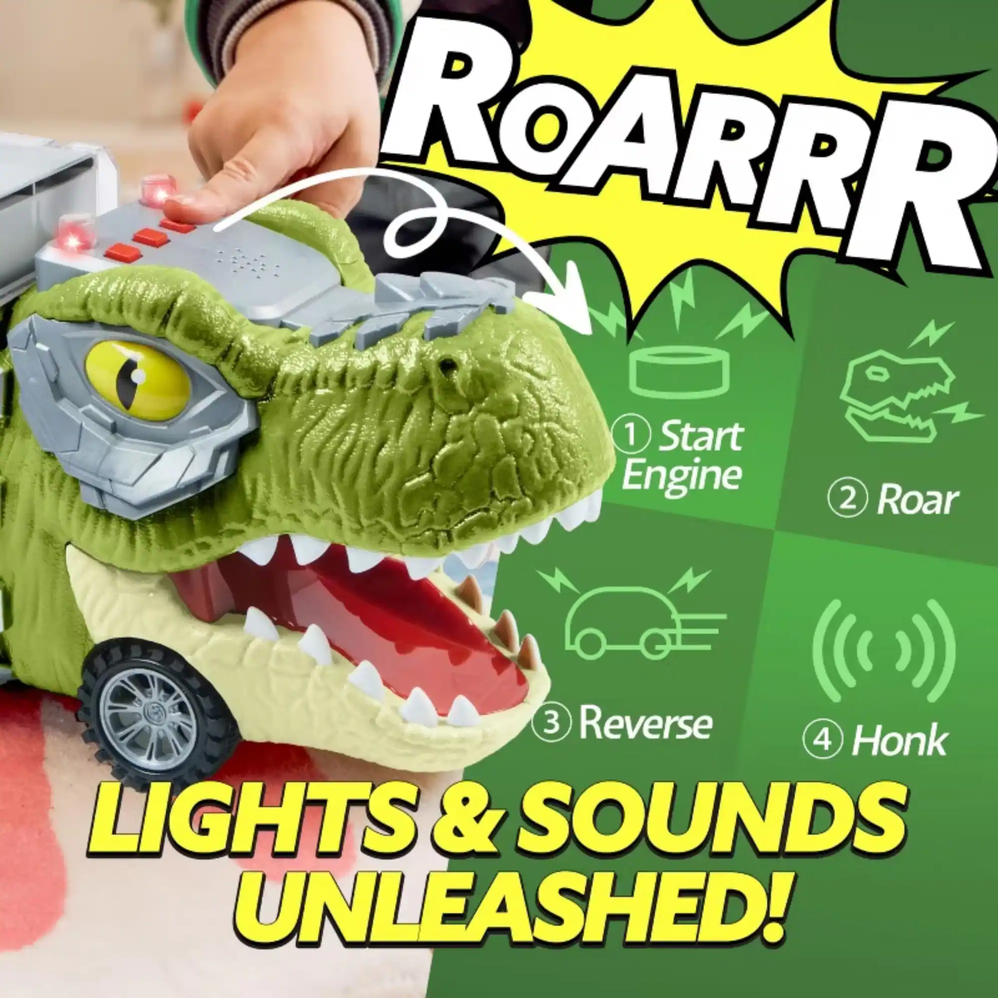 ROARRR

1. Start Engine
2. Roar
3. Reverse
4. Honk

LIGHTS & SOUNDS UNLEASHED!