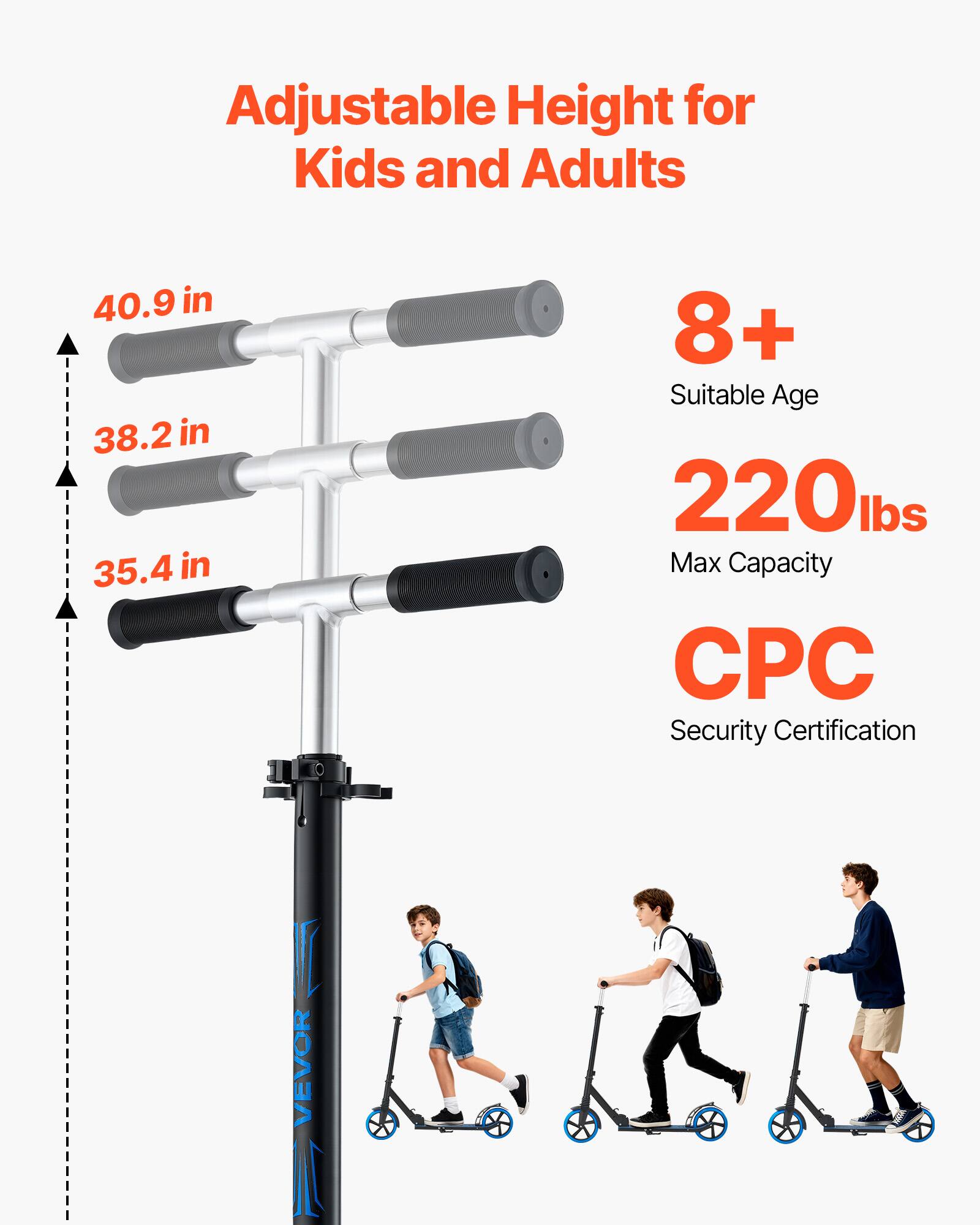 Adjustable Height for Kids and Adults  
40.9 in  
38.2 in  
35.4 in  
8+ Suitable Age  
220 lbs Max Capacity  
CPC Security Certification  
VEVOR