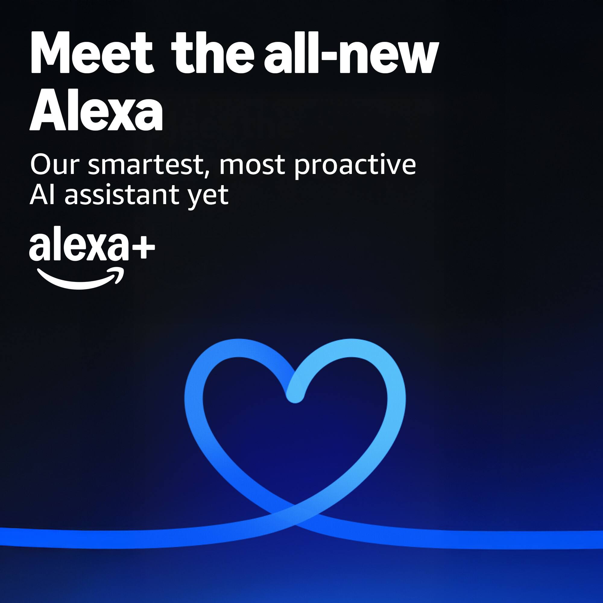 Meet the all-new Alexa  
Our smartest, most proactive AI assistant yet  
alexa+