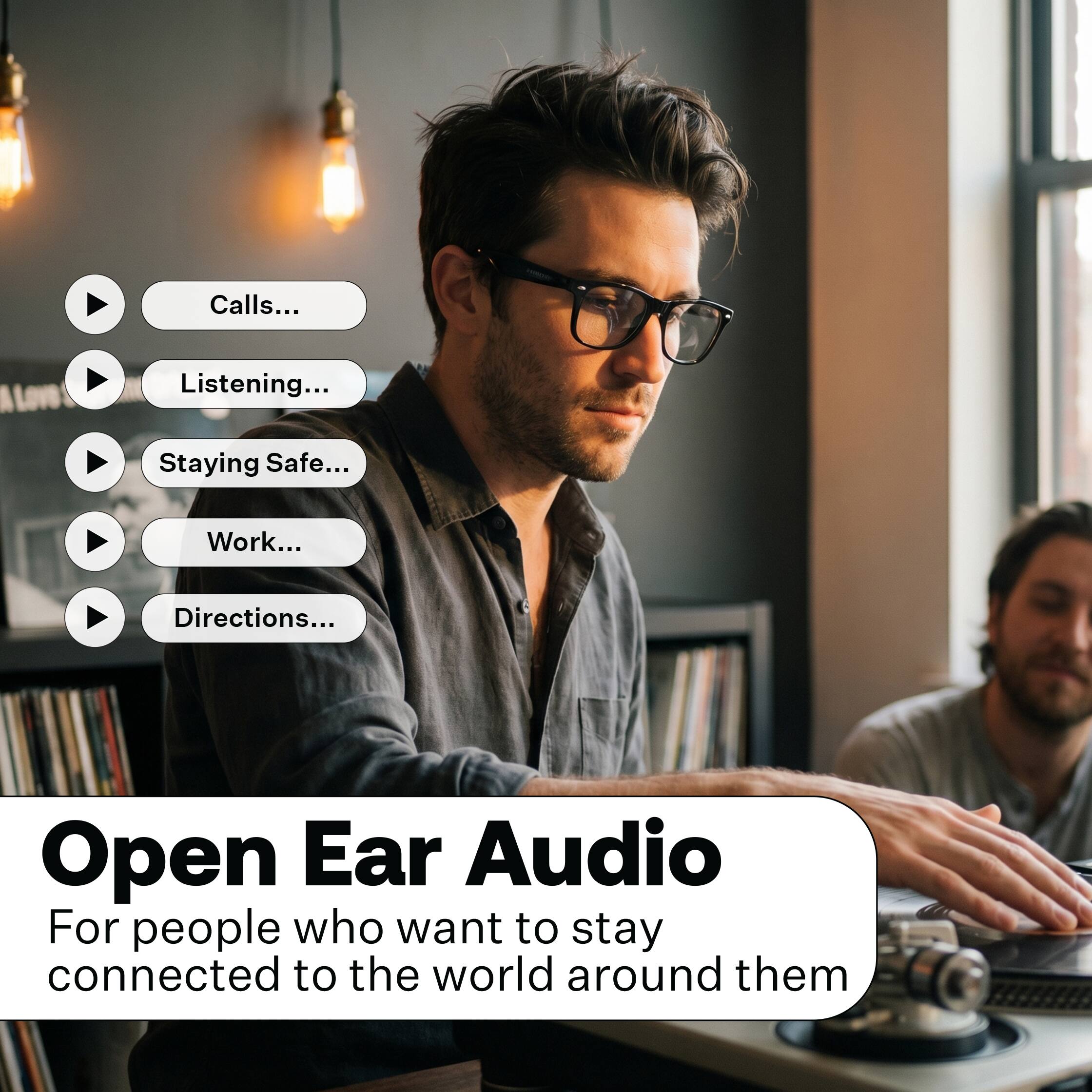 Calls...  
Listening...  
Staying Safe...  
Work...  
Directions...  

Open Ear Audio  
For people who want to stay connected to the world around them