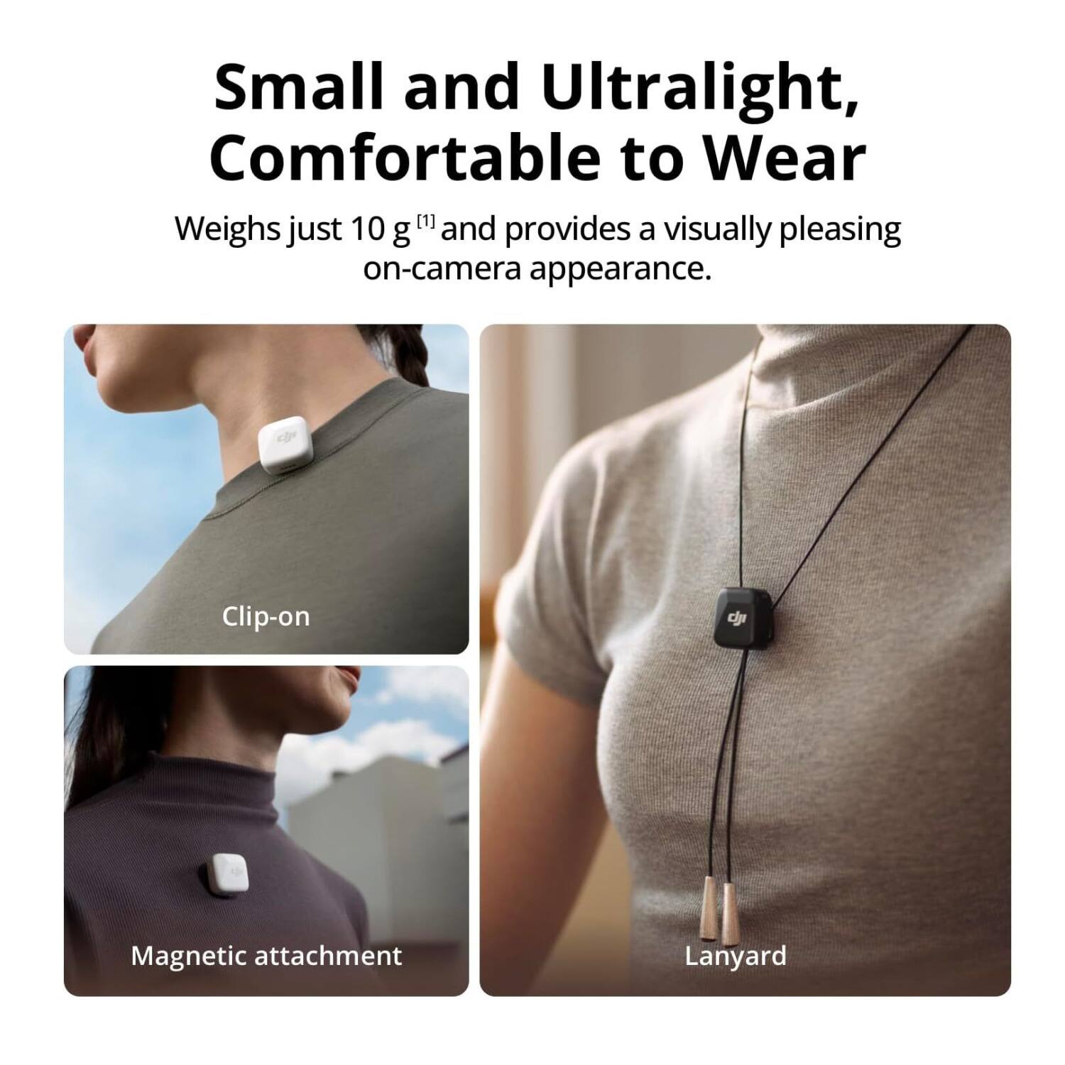 Small and Ultralight, Comfortable to Wear

Weighs just 10 g [1] and provides a visually pleasing on-camera appearance.

- Clip-on
- Magnetic attachment
- Lanyard