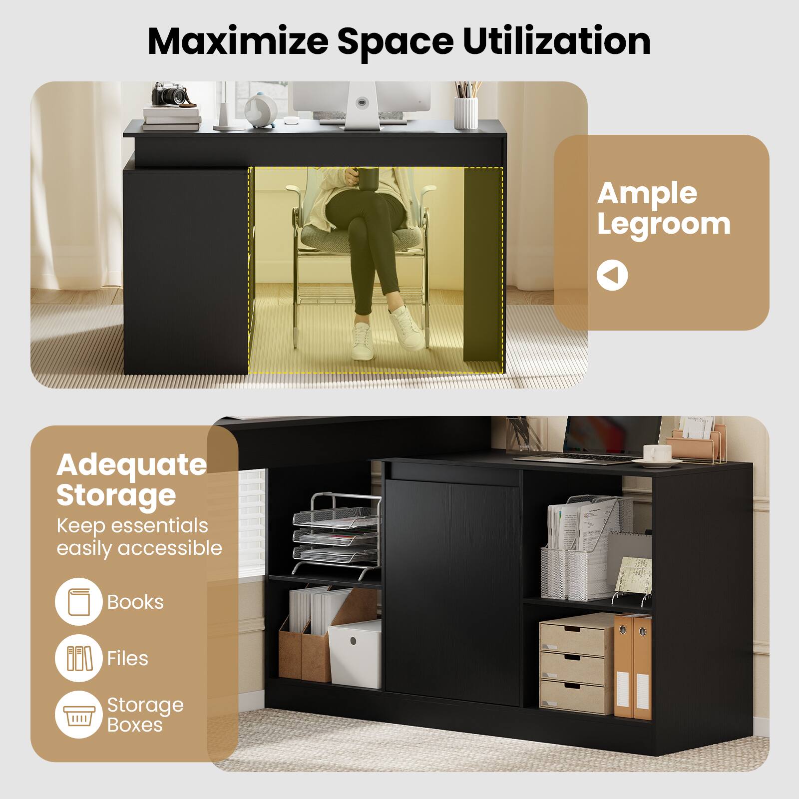 Maximize Space Utilization  
Ample Legroom  
Adequate Storage  
Keep essentials easily accessible  
Books  
Files  
Storage Boxes
