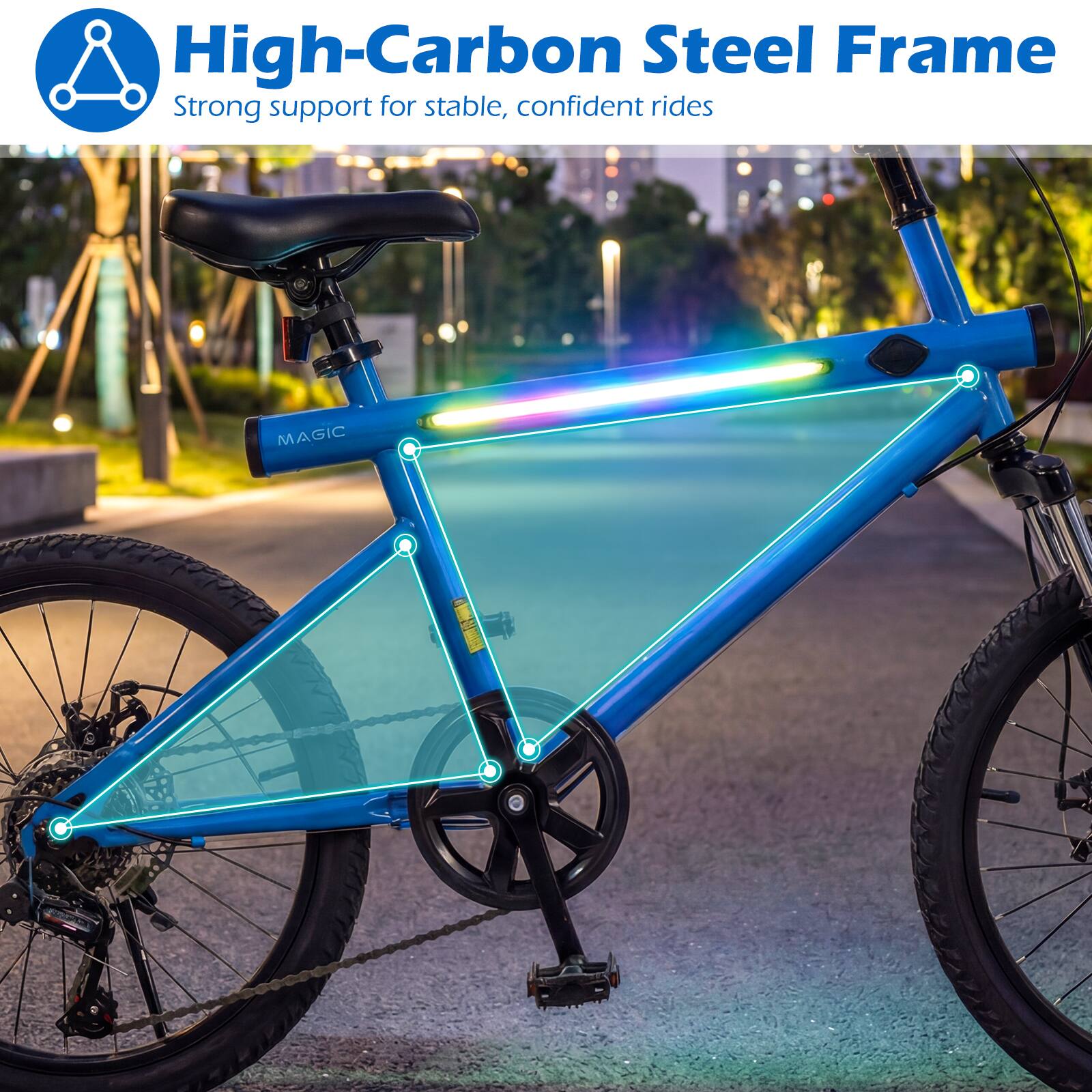 High-Carbon Steel Frame  
Strong support for stable, confident rides  
MAGIC