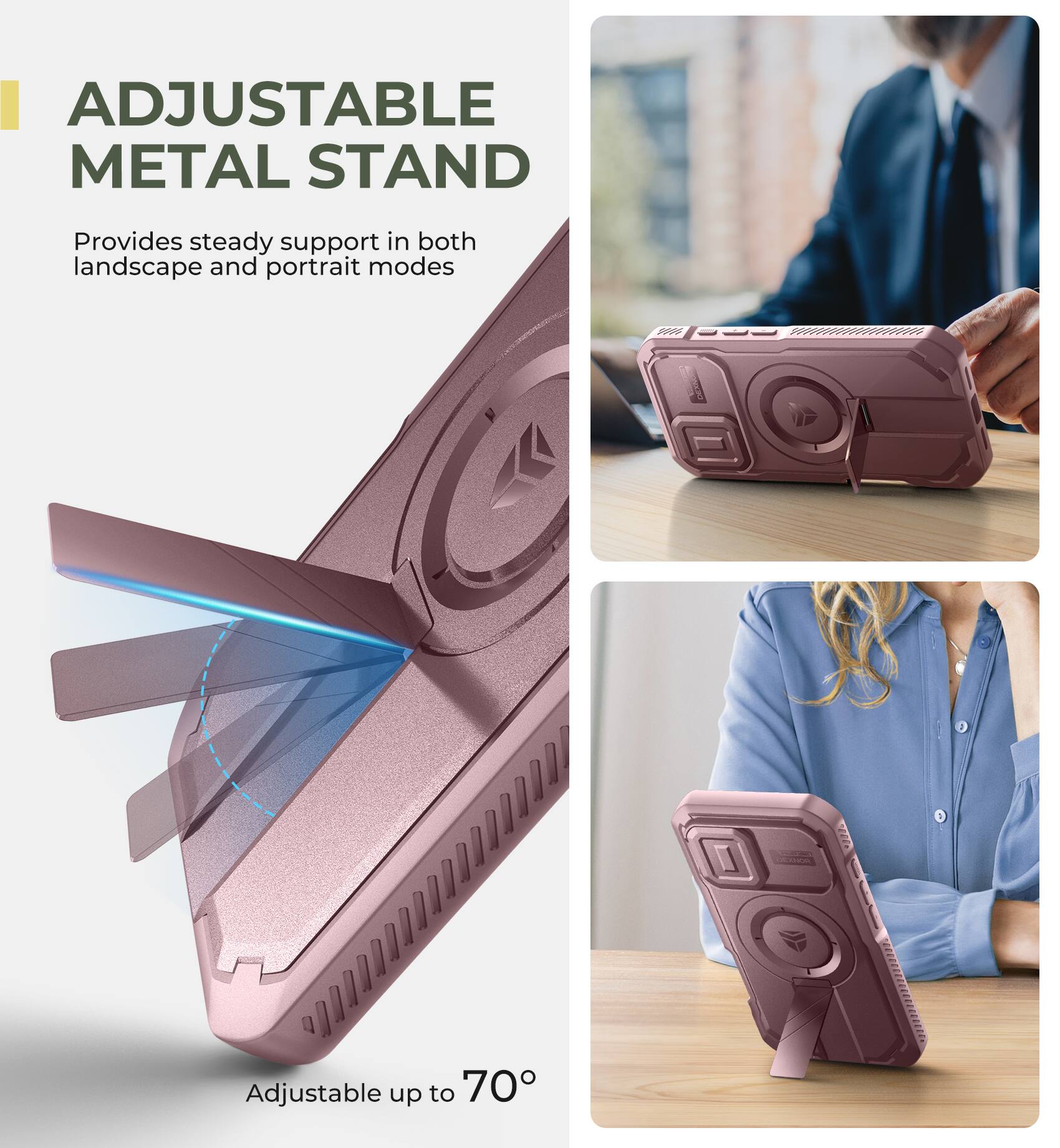 ADJUSTABLE METAL STAND
Provides steady support in both landscape and portrait modes
Adjustable up to 70°