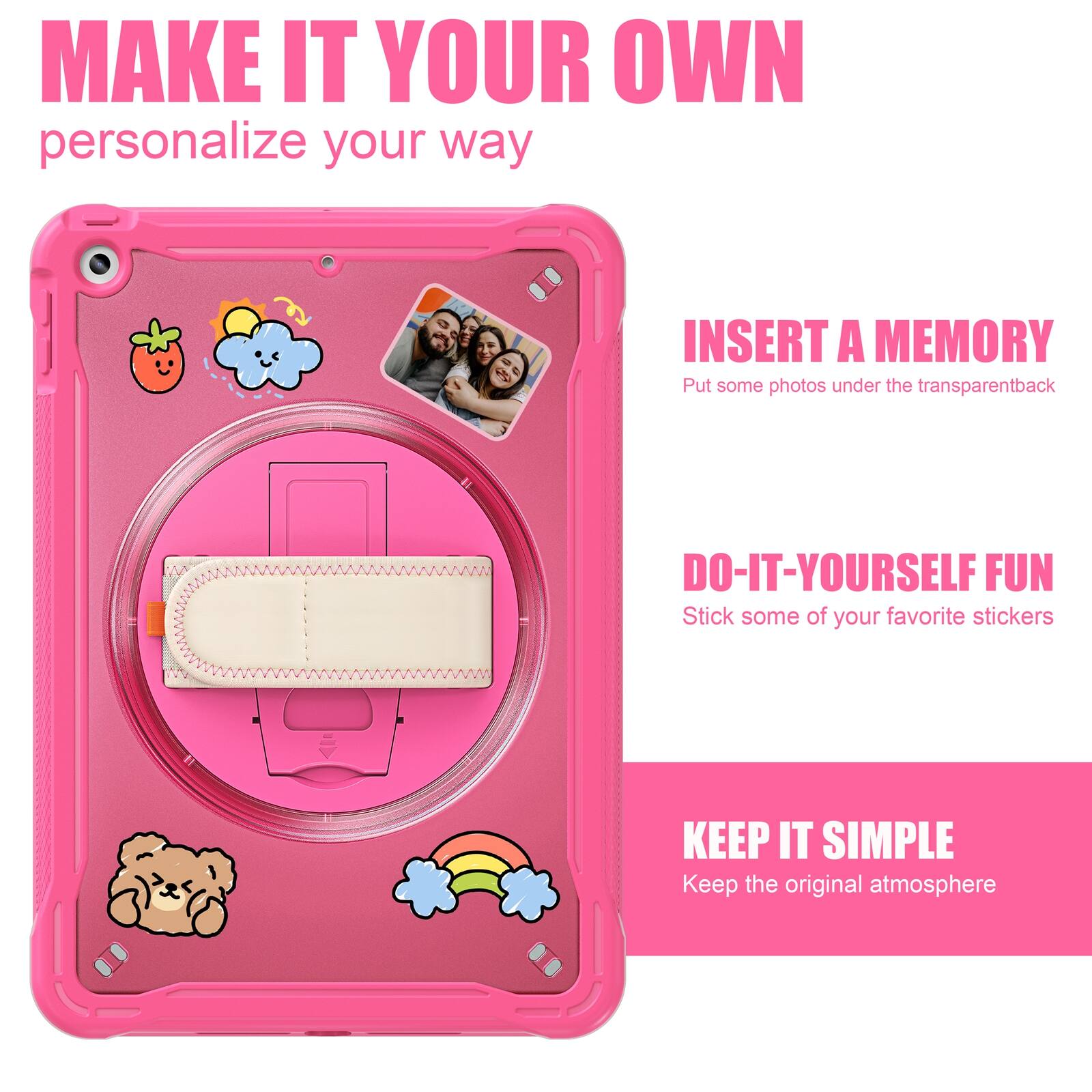 MAKE IT YOUR OWN  
personalize your way

INSERT A MEMORY  
Put some photos under the transparent back

DO-IT-YOURSELF FUN  
Stick some of your favorite stickers

KEEP IT SIMPLE  
Keep the original atmosphere
