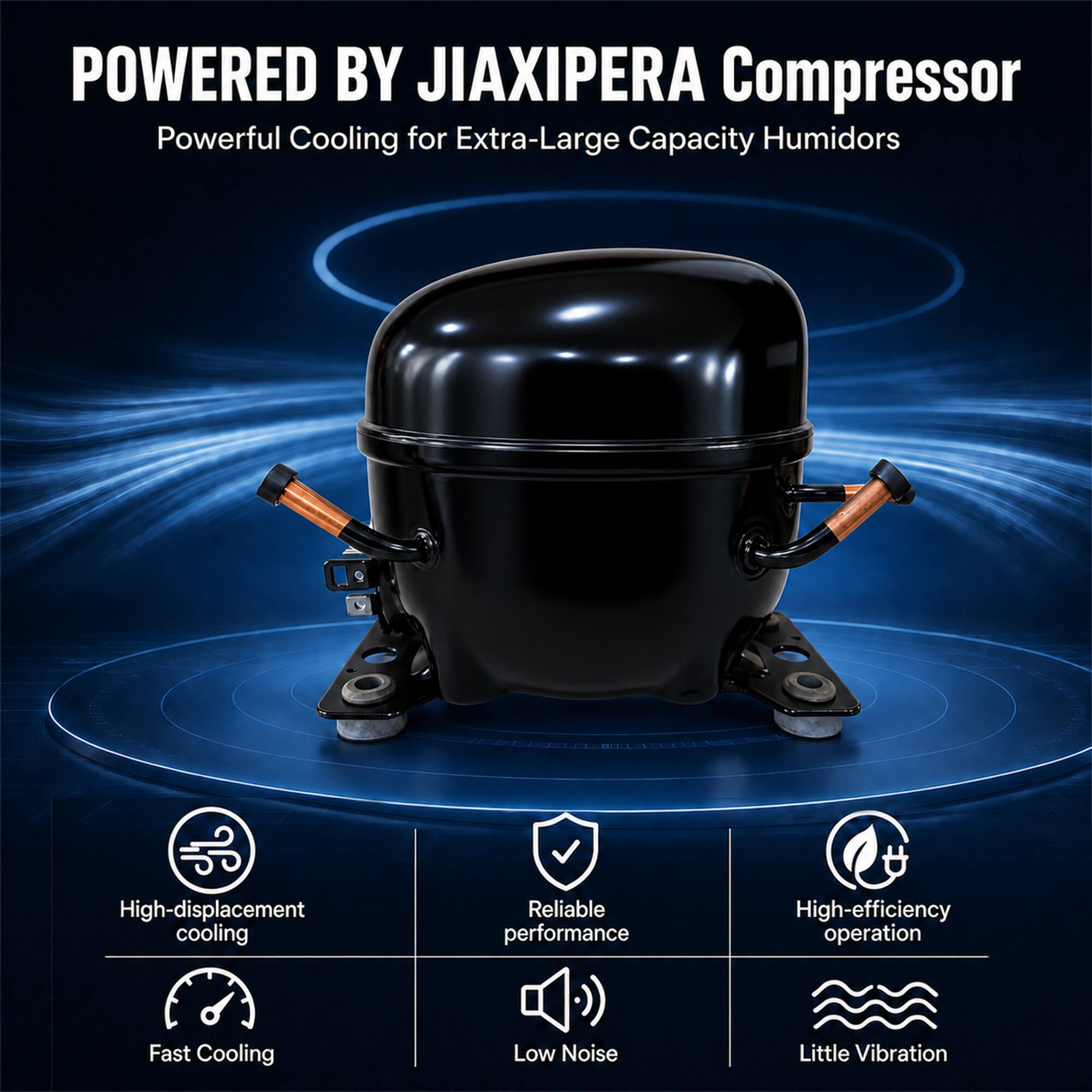 POWERED BY JIAXIPERA Compressor  
Powerful Cooling for Extra-Large Capacity Humidors  

- High-displacement cooling  
- Reliable performance  
- High-efficiency operation  
- Fast Cooling  
- Low Noise  
- Little Vibration