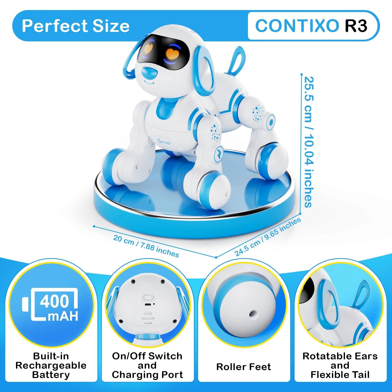 Perfect Size  
CONTIXO R3  

- 20 cm / 7.88 inches  
- 25.5 cm / 10.04 inches  
- 24.5 cm / 9.65 inches  

400 mAh Built-in Rechargeable Battery  
On/Off Switch and Charging Port  
Roller Feet  
Rotatable Ears and Flexible Tail