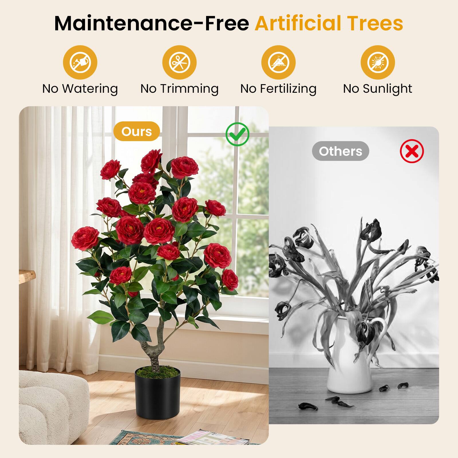 Maintenance-Free Artificial Trees  
No Watering  
No Trimming  
No Fertilizing  
No Sunlight  

Ours  
Others