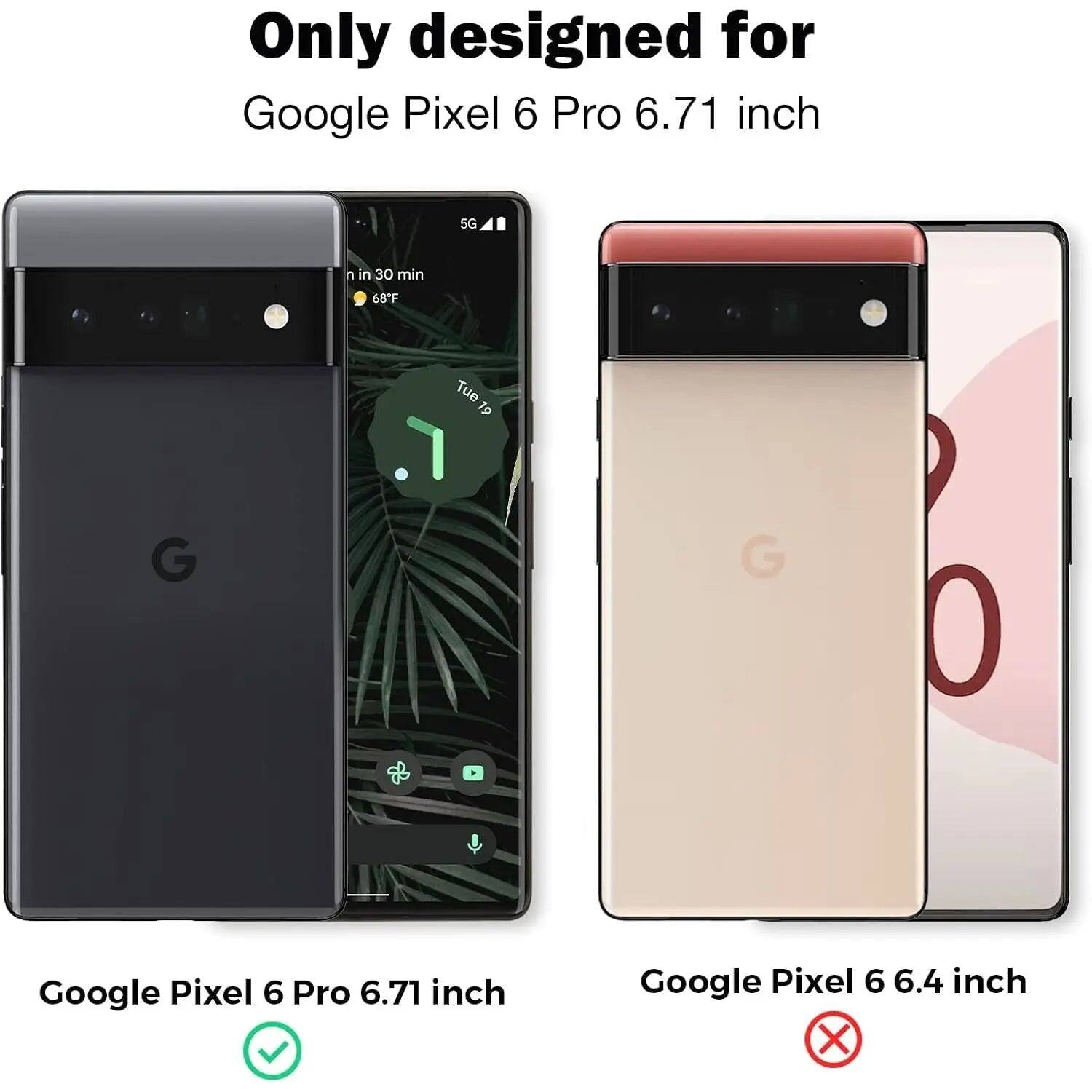 Only designed for Google Pixel 6 Pro 6.71 inch

5G

n in 30 min

68°F

Tue 19

Google Pixel 6 Pro 6.71 inch

Google Pixel 6 6.4 inch