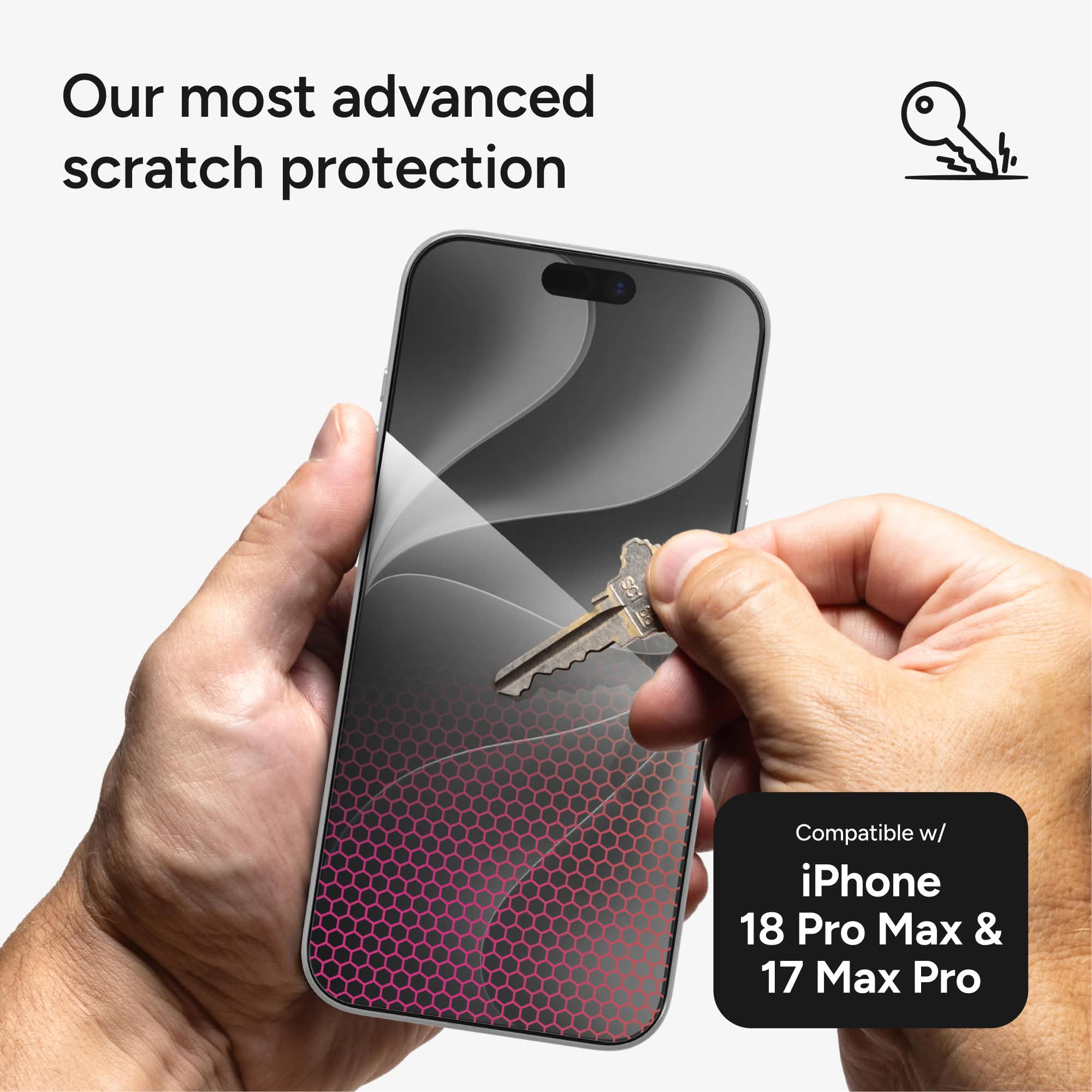 Our most advanced scratch protection

Compatible w/ iPhone 18 Pro Max & 17 Max Pro