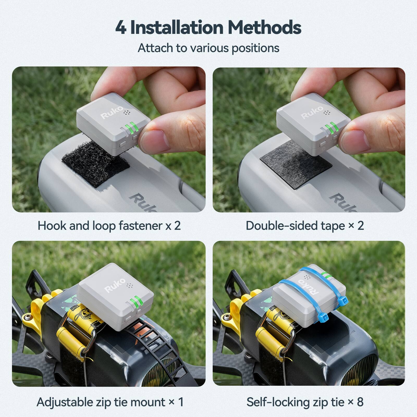 4 Installation Methods  
Attach to various positions

- Hook and loop fastener x 2
- Double-sided tape x 2
- Adjustable zip tie mount x 1
- Self-locking zip tie x 8