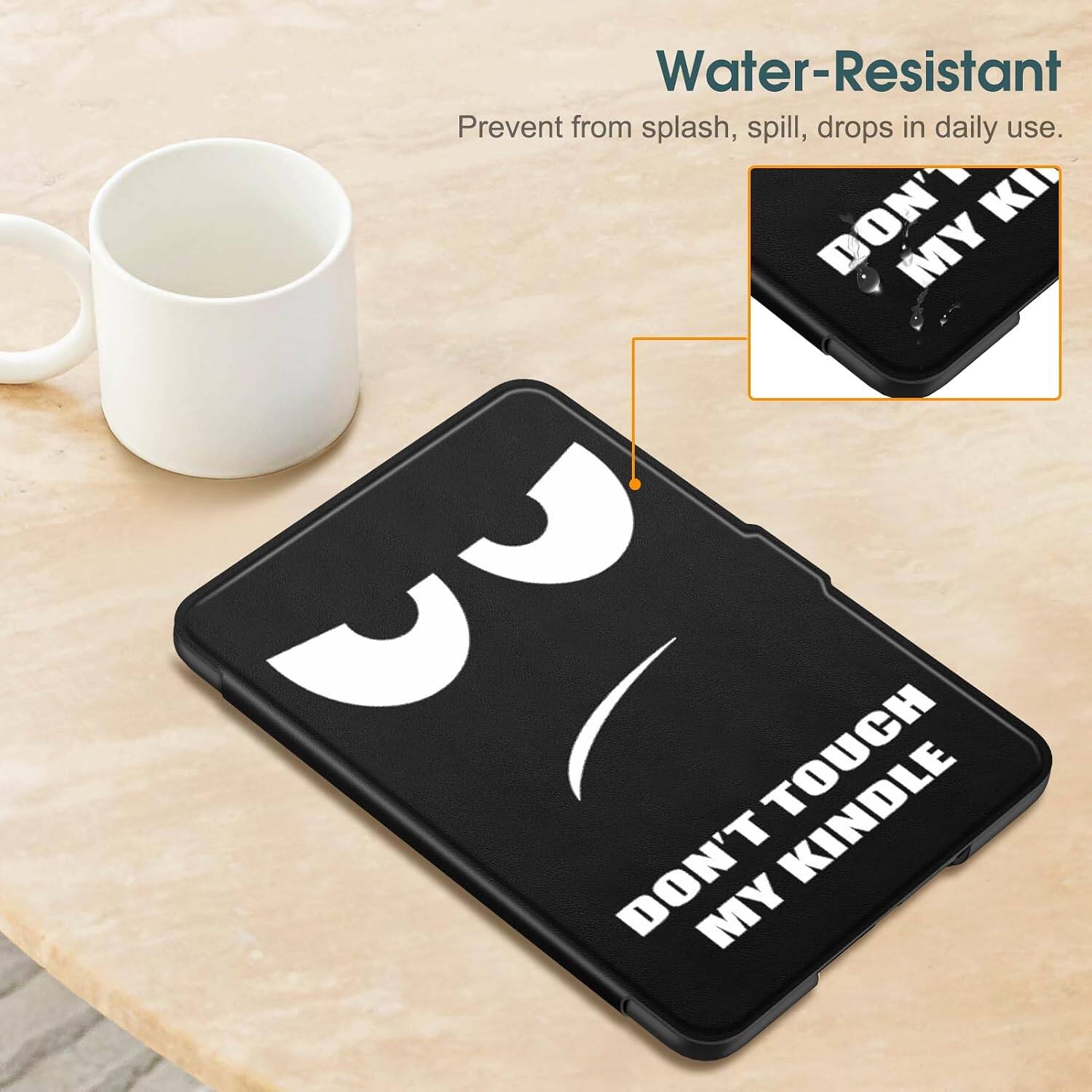 Water-Resistant  
Prevent from splash, spill, drops in daily use.  
DON'T TOUCH MY KINDLE
