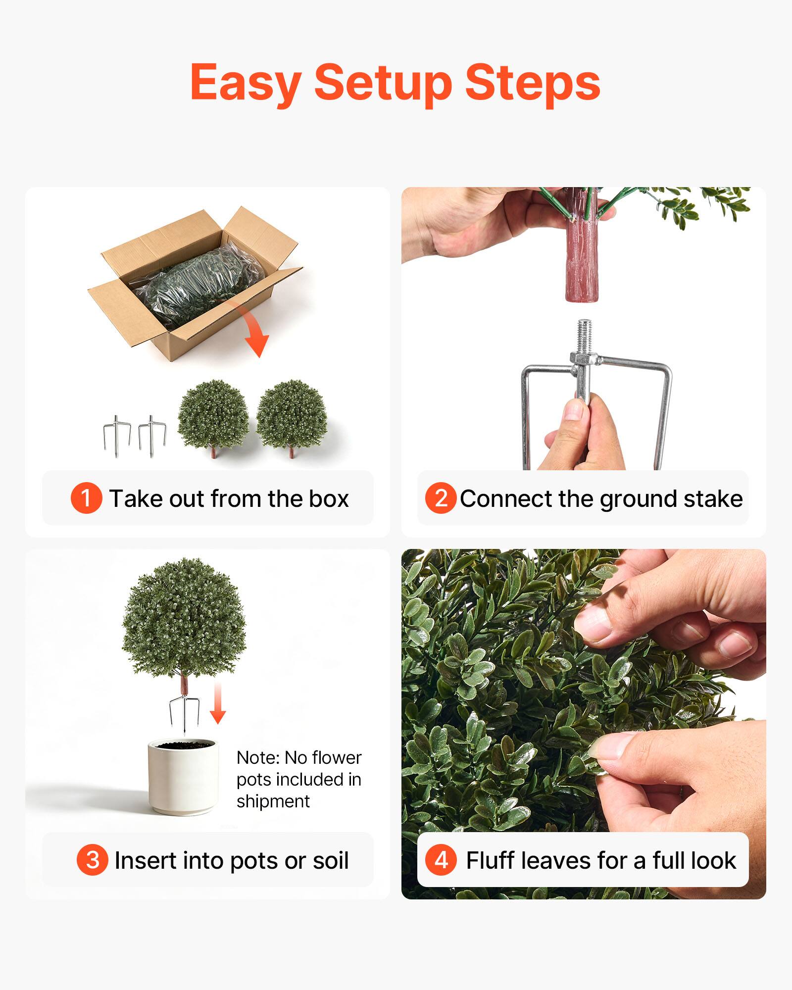 Easy Setup Steps
1. Take out from the box
2. Connect the ground stake
Note: No flower pots included in shipment
3. Insert into pots or soil
4. Fluff leaves for a full look