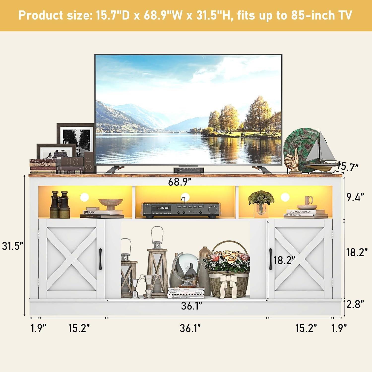 Product size: 15.7"D x 68.9"W x 31.5"H, fits up to 85-inch TV

FRANK
68.9" a 
GIORGIO LICIAN: FOR SEAN
45.7" 9.4"
31.5'
18.2"
18.2"
36.1"
2.8"
1.9"
15.2"
36.1"
15.2"
1.9"