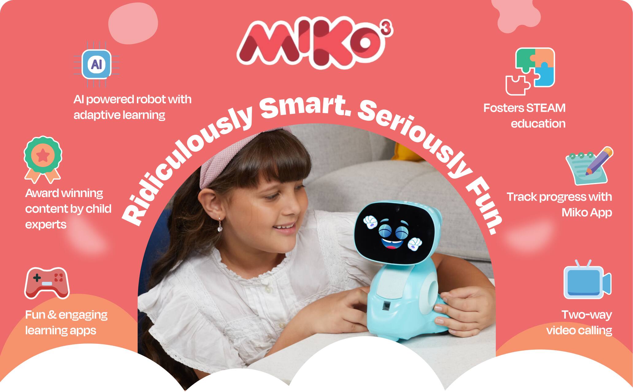 Al powered robot with adaptive learning
Award winning content by child experts
Fun & engaging learning apps
Fosters STEAM education
Track progress with Miko App
Two-way video calling