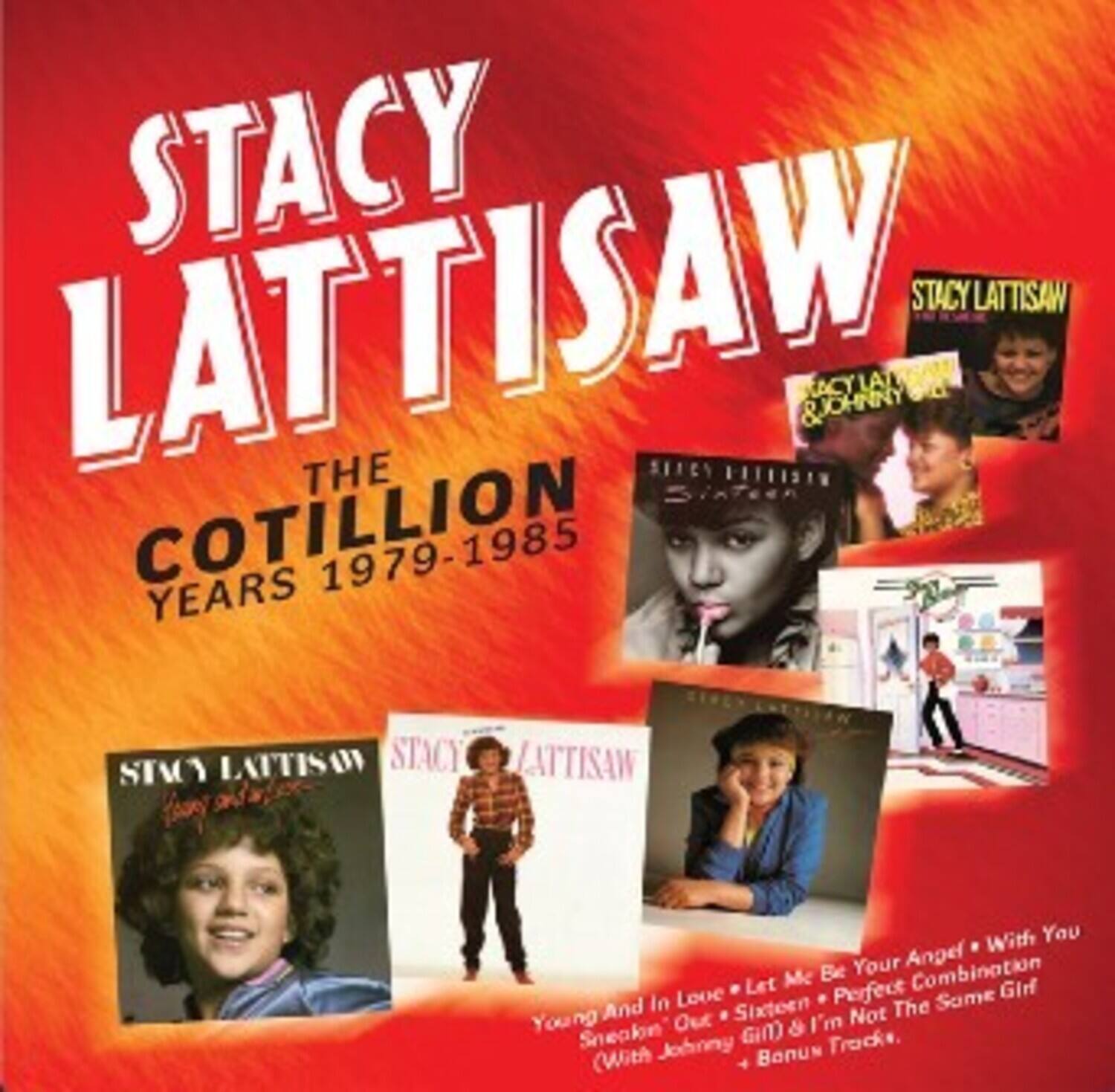 STACY LATTISAW  
THE COTILLION  
YEARS 1979-1985  

STACY LATTISAW  
STACY LATTISAW  
STACY LATTISAW  
STACY LATTISAW  

Young And In Love  
Let Me Be Your Angel  
With You  
Sneakin' Out  
Sixteen  
Perfect Combination  
I'm Not The Same Girl  
(With Johnny Banus)  
Bonus Tracks.
