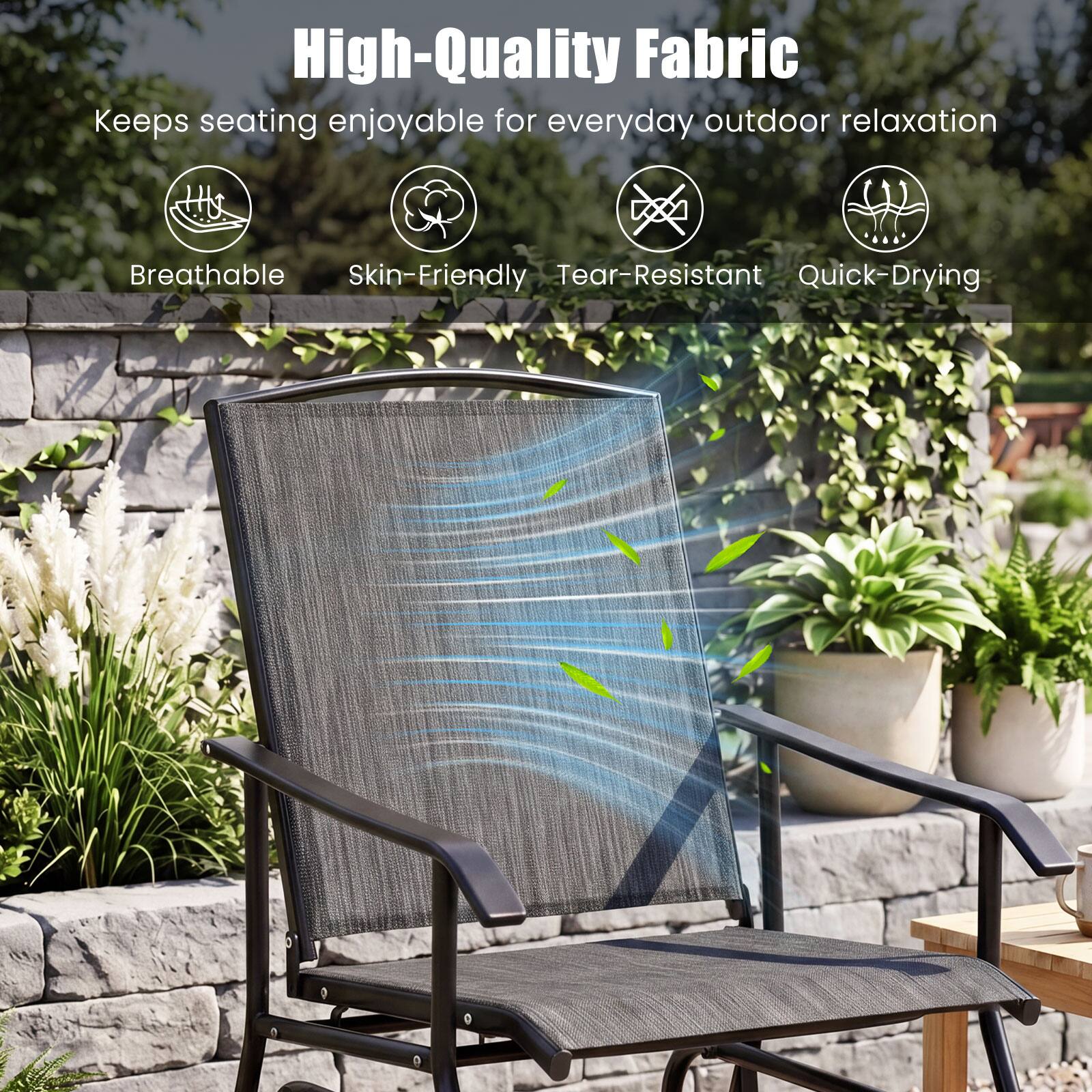 High-Quality Fabric  
Keeps seating enjoyable for everyday outdoor relaxation  
Breathable  
Skin-Friendly  
Tear-Resistant  
Quick-Drying
