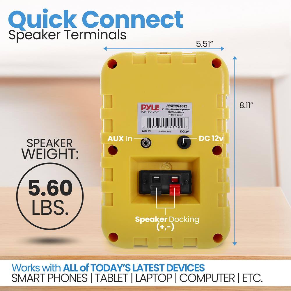 Quick Connect Speaker Terminals

5.51" x 8.11"

SPEAKER WEIGHT: 5.60 LBS.

Works with ALL of TODAY'S LATEST DEVICES SMART PHONES | TABLET | LAPTOP | COMPUTER | ETC.

PYLE PDWRBT46YL
PyleUSA.com
300WATT Output
Yellow Color
Made in China
DC12V

AUX In
Speaker Docking (+,-)

DC 12v