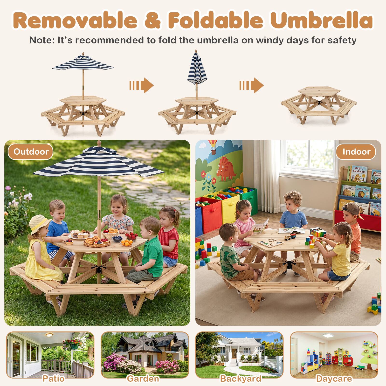 Removable & Foldable Umbrella  
Note: It's recommended to fold the umbrella on windy days for safety  

Outdoor Indoor  
Patio Garden Backyard Daycare